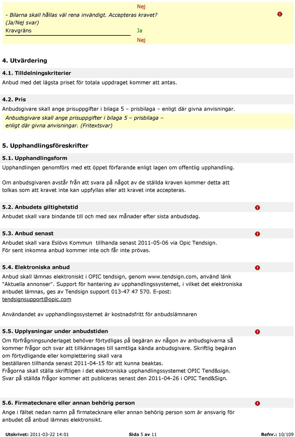 Upphandlingsföreskrifter 5.1. Upphandlingsform Upphandlingen genomförs med ett öppet förfarande enligt lagen om offentlig upphandling.