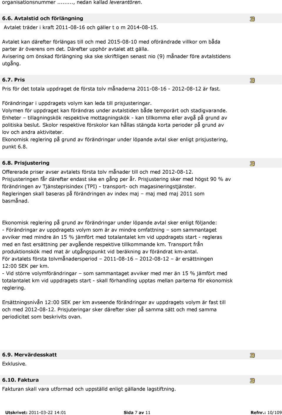 Avisering om önskad förlängning ska ske skriftligen senast nio (9) månader före avtalstidens utgång. 6.7. Pris Pris för det totala uppdraget de första tolv månaderna 2011-08-16-2012-08-12 är fast.