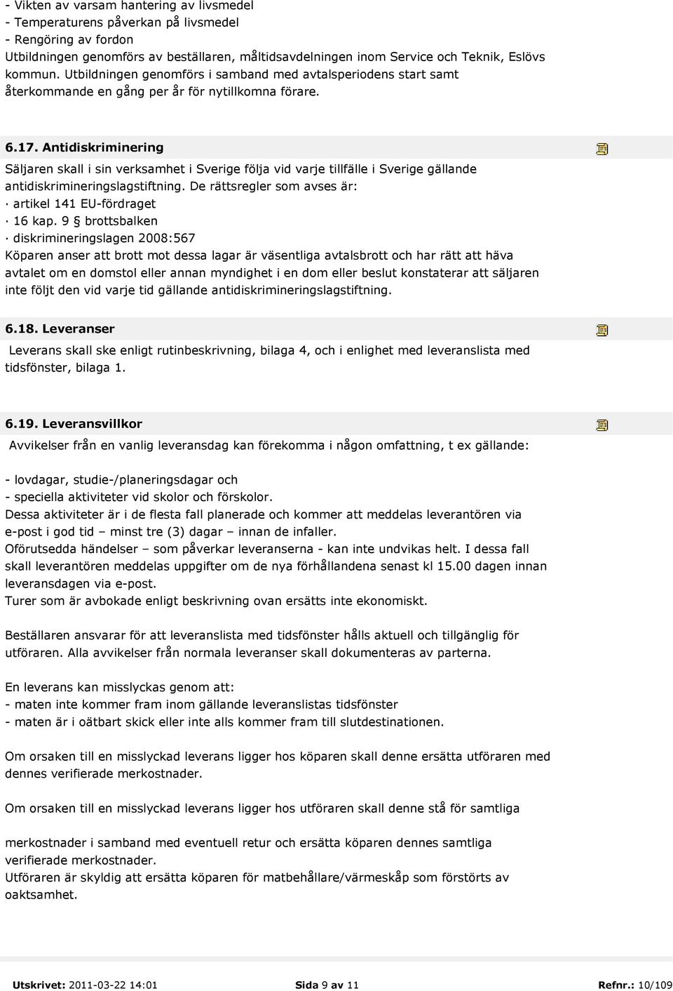Antidiskriminering Säljaren skall i sin verksamhet i Sverige följa vid varje tillfälle i Sverige gällande antidiskrimineringslagstiftning. De rättsregler som avses är: artikel 141 EU-fördraget 16 kap.