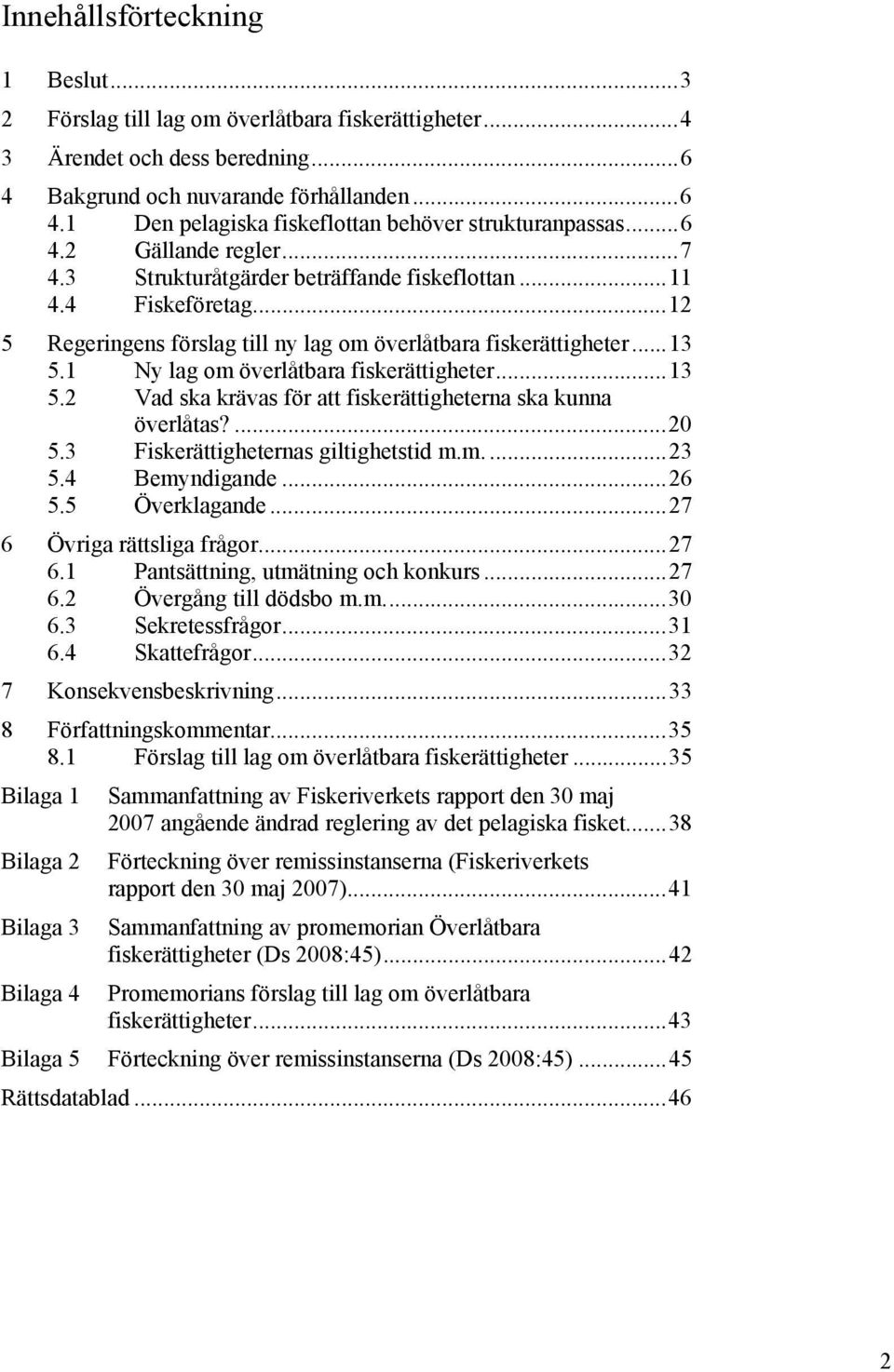 1 Ny lag om överlåtbara fiskerättigheter...13 5.2 Vad ska krävas för att fiskerättigheterna ska kunna överlåtas?...20 5.3 Fiskerättigheternas giltighetstid m.m....23 5.4 Bemyndigande...26 5.