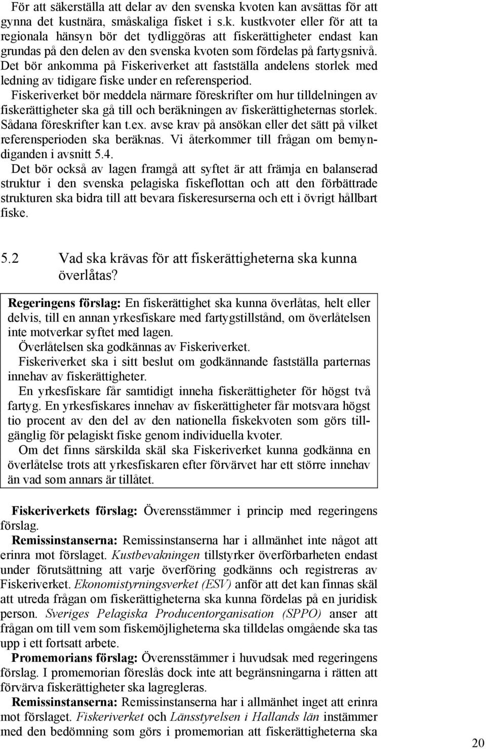 Fiskeriverket bör meddela närmare föreskrifter om hur tilldelningen av fiskerättigheter ska gå till och beräkningen av fiskerättigheternas storlek. Sådana föreskrifter kan t.ex.