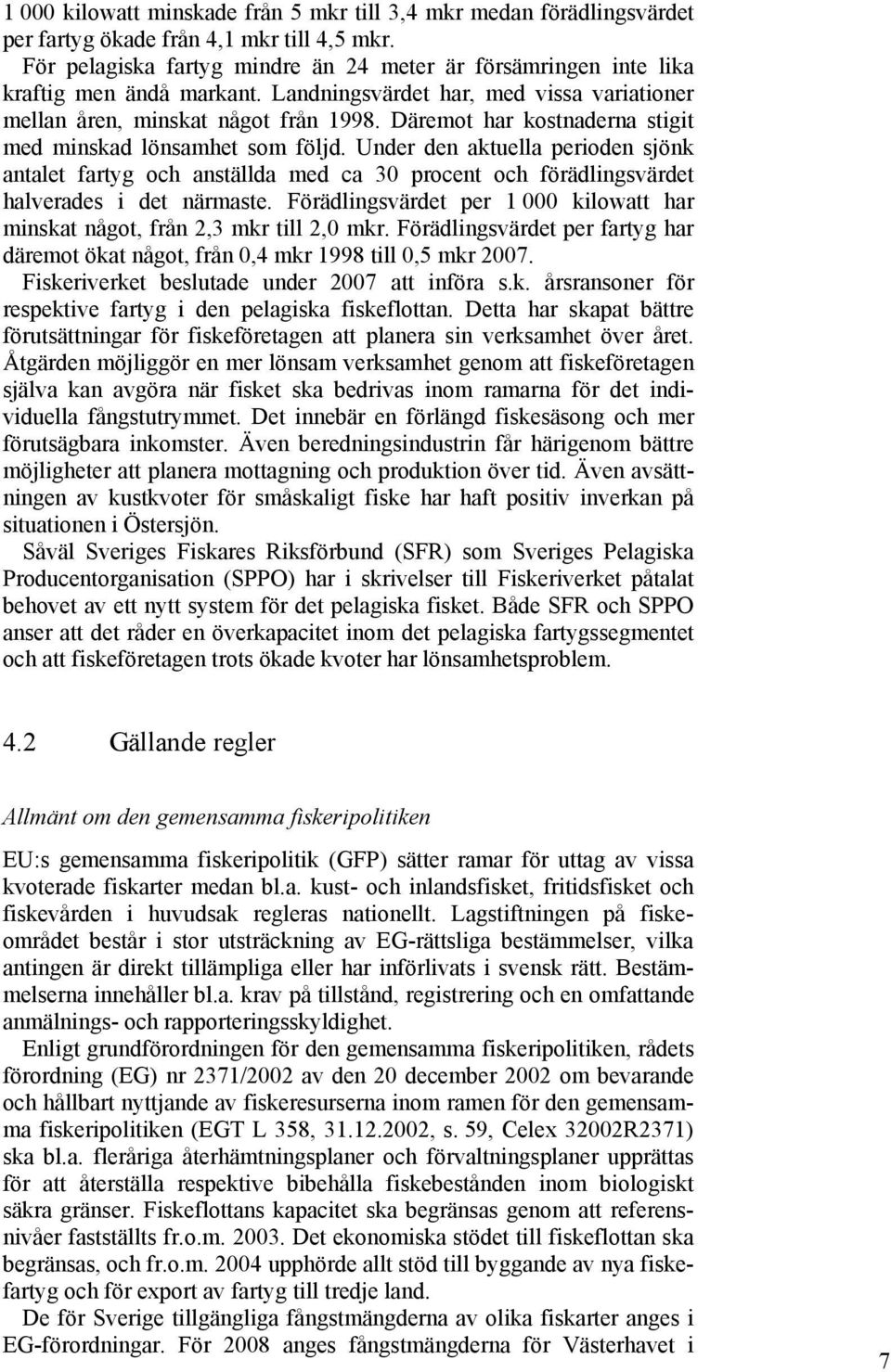 Däremot har kostnaderna stigit med minskad lönsamhet som följd. Under den aktuella perioden sjönk antalet fartyg och anställda med ca 30 procent och förädlingsvärdet halverades i det närmaste.