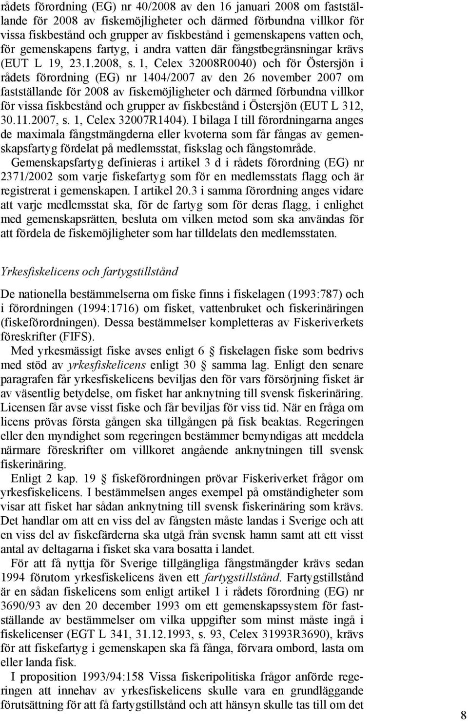 1, Celex 32008R0040) och för Östersjön i rådets förordning (EG) nr 1404/2007 av den 26 november 2007 om fastställande för 2008 av fiskemöjligheter och därmed förbundna villkor för vissa fiskbestånd