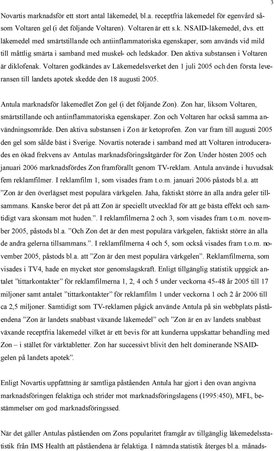 Voltaren godkändes av Läkemedelsverket den 1 juli 2005 och den första leveransen till landets apotek skedde den 18 augusti 2005. 3 Antula marknadsför läkemedlet Zon gel (i det följande Zon).