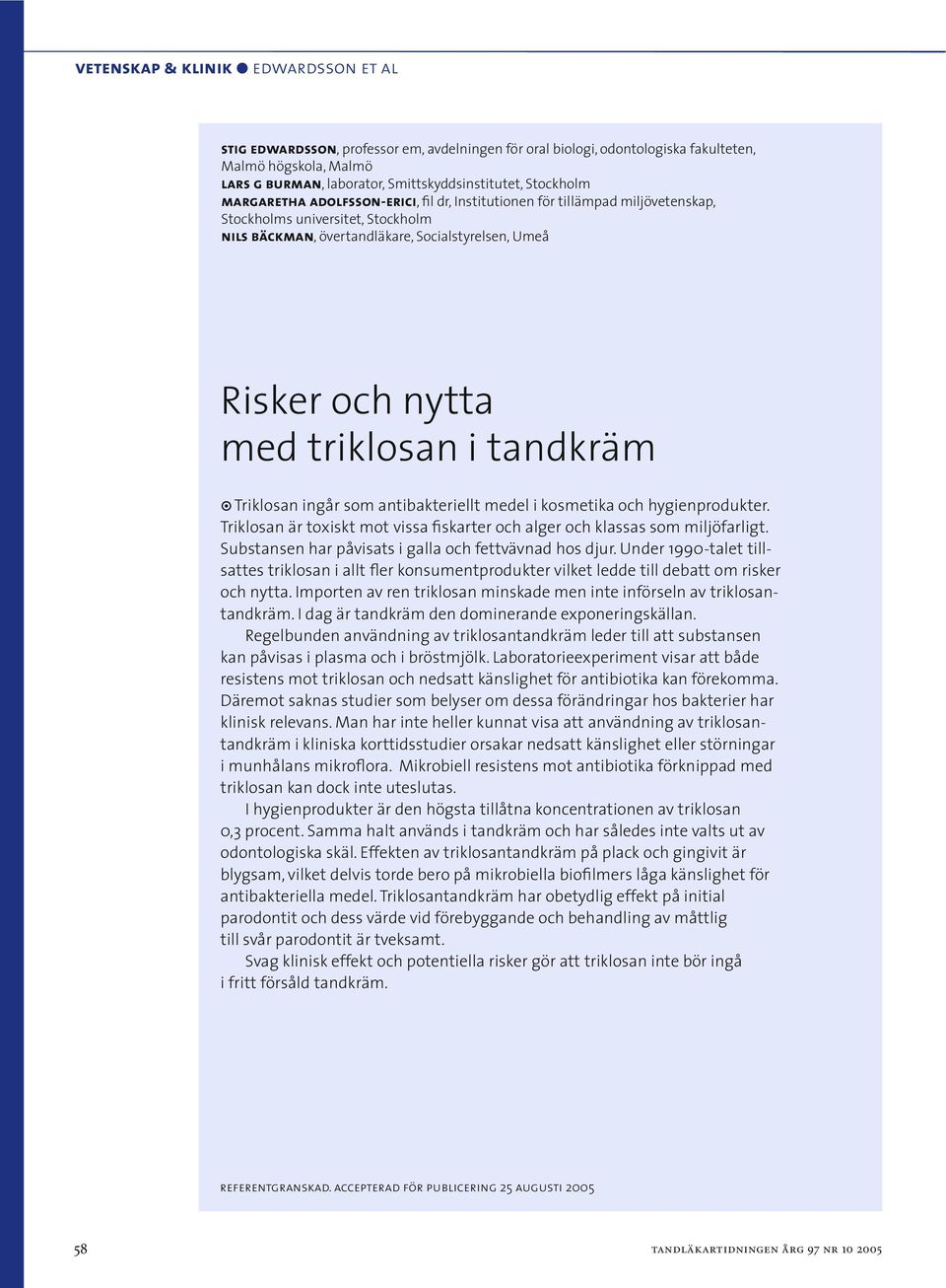 triklosan i tandkräm Triklosan ingår som antibakteriellt medel i kosmetika och hygienprodukter. Triklosan är toxiskt mot vissa fiskarter och alger och klassas som miljöfarligt.