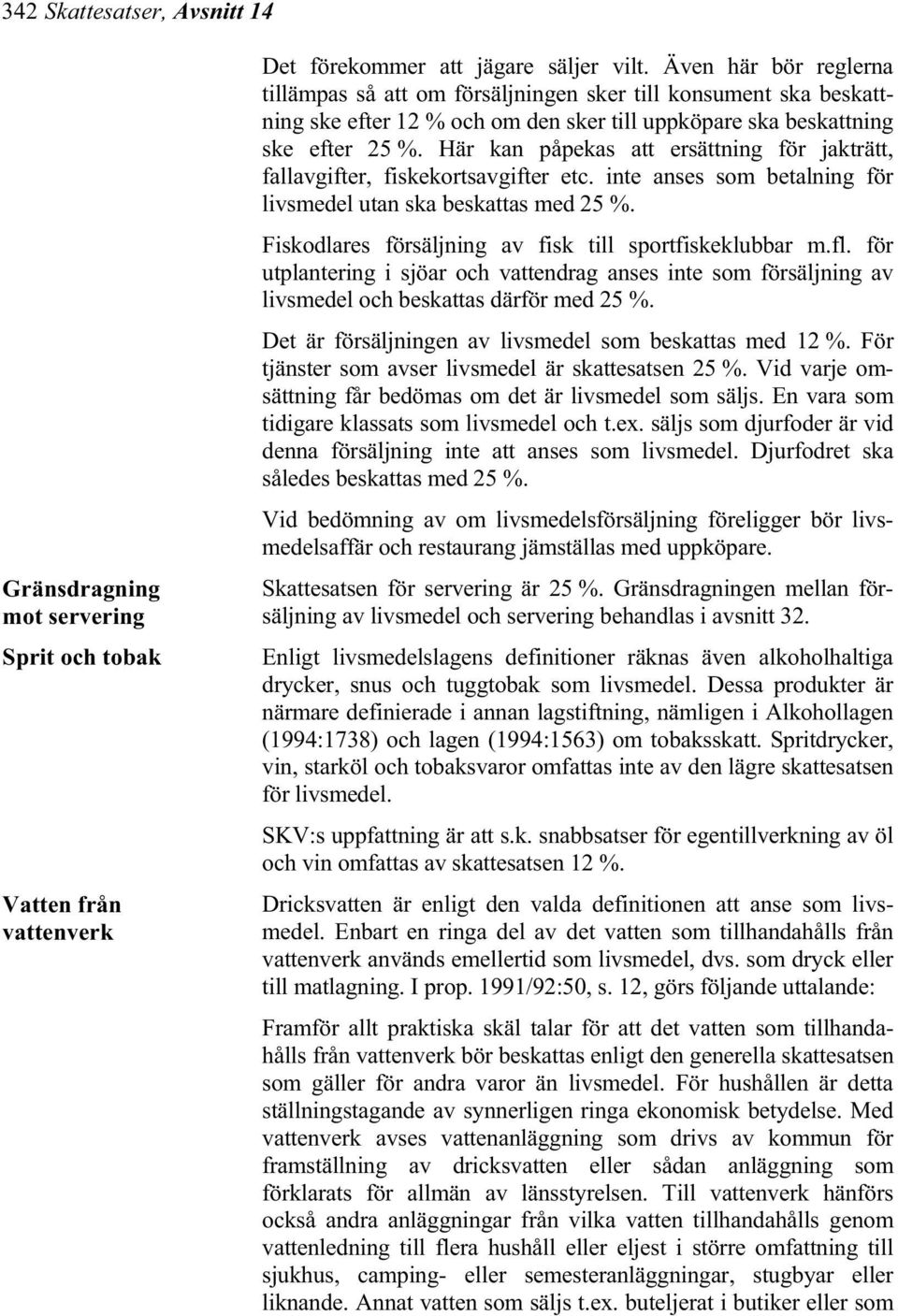 Här kan påpekas att ersättning för jakträtt, fallavgifter, fiskekortsavgifter etc. inte anses som betalning för livsmedel utan ska beskattas med 25 %.