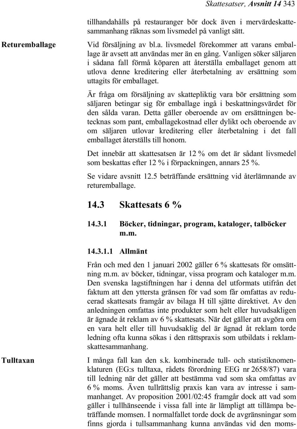 Är fråga om försäljning av skattepliktig vara bör ersättning som säljaren betingar sig för emballage ingå i beskattningsvärdet för den sålda varan.