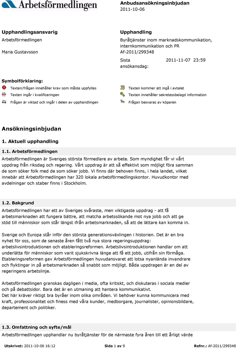 ingå i avtalet Texten innehåller sekretessbelagd information Frågan besvaras av köparen Ansökningsinbjudan 1. Aktuell upphandling 1.1. Arbetsförmedlingen Arbetsförmedlingen är Sveriges största förmedlare av arbete.