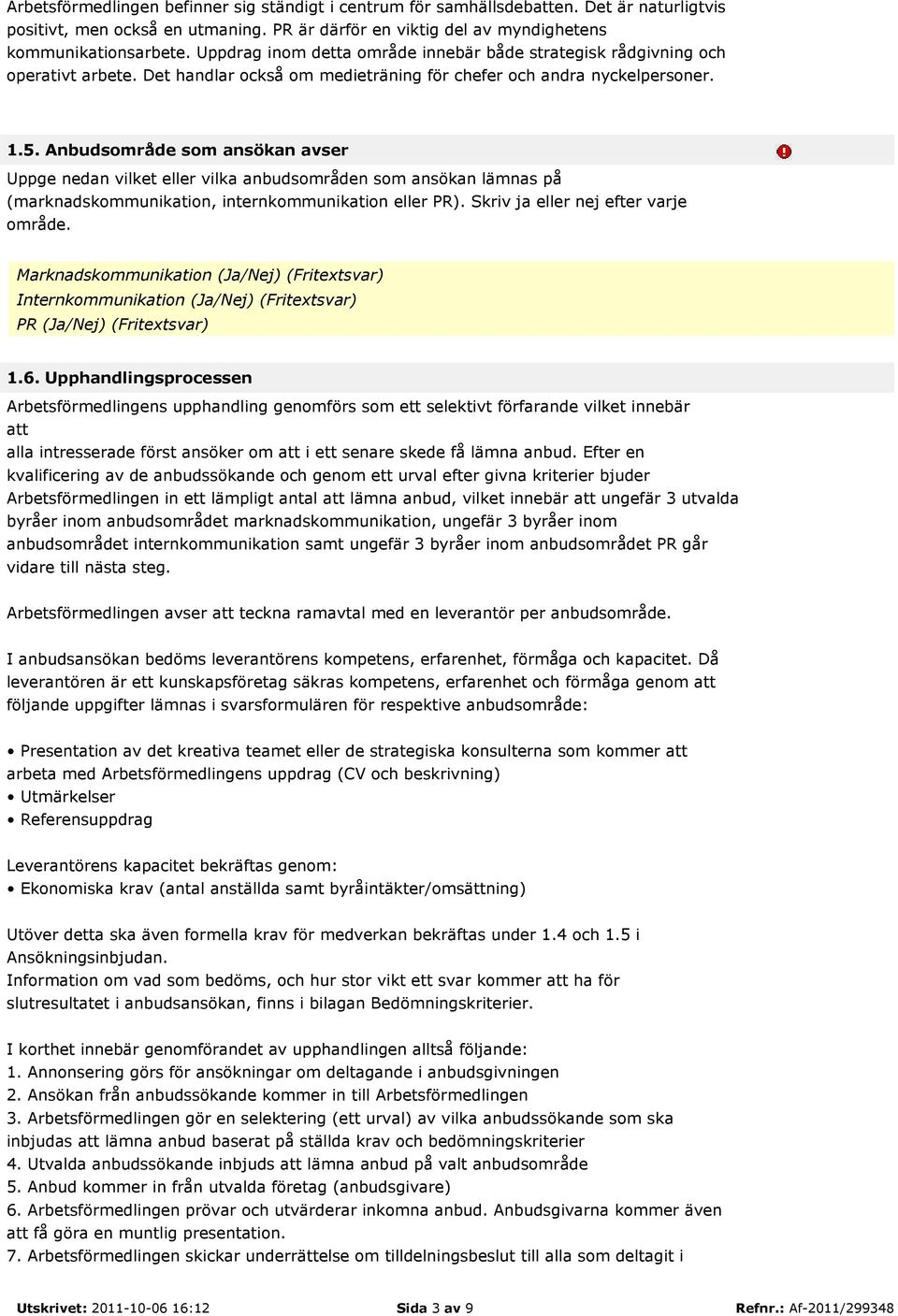Anbudsområde som ansökan avser Uppge nedan vilket eller vilka anbudsområden som ansökan lämnas på (marknadskommunikation, internkommunikation eller PR). Skriv ja eller nej efter varje område.