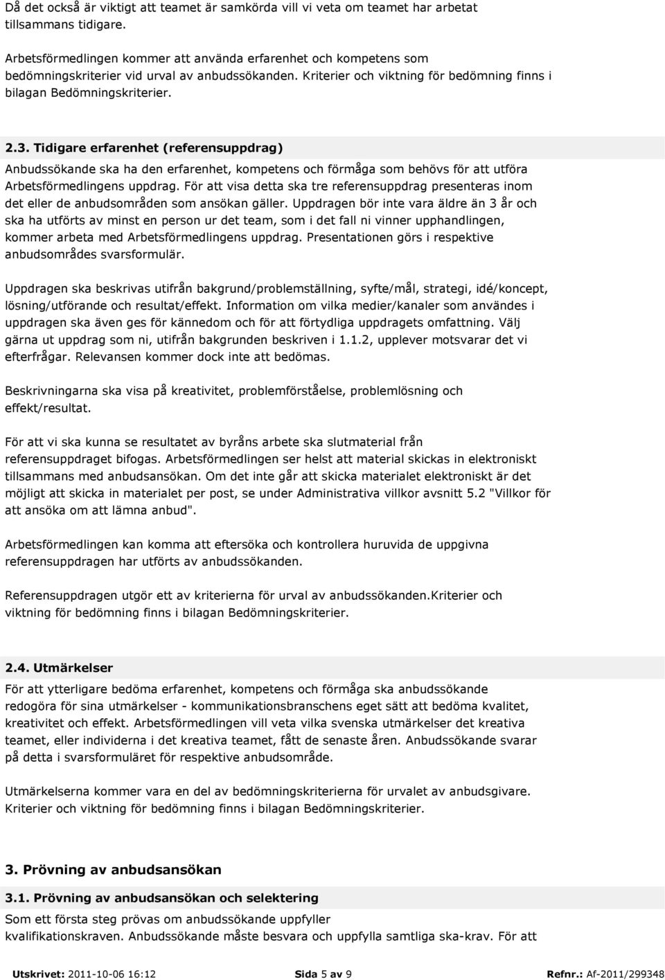 Tidigare erfarenhet (referensuppdrag) Anbudssökande ska ha den erfarenhet, kompetens och förmåga som behövs för att utföra Arbetsförmedlingens uppdrag.