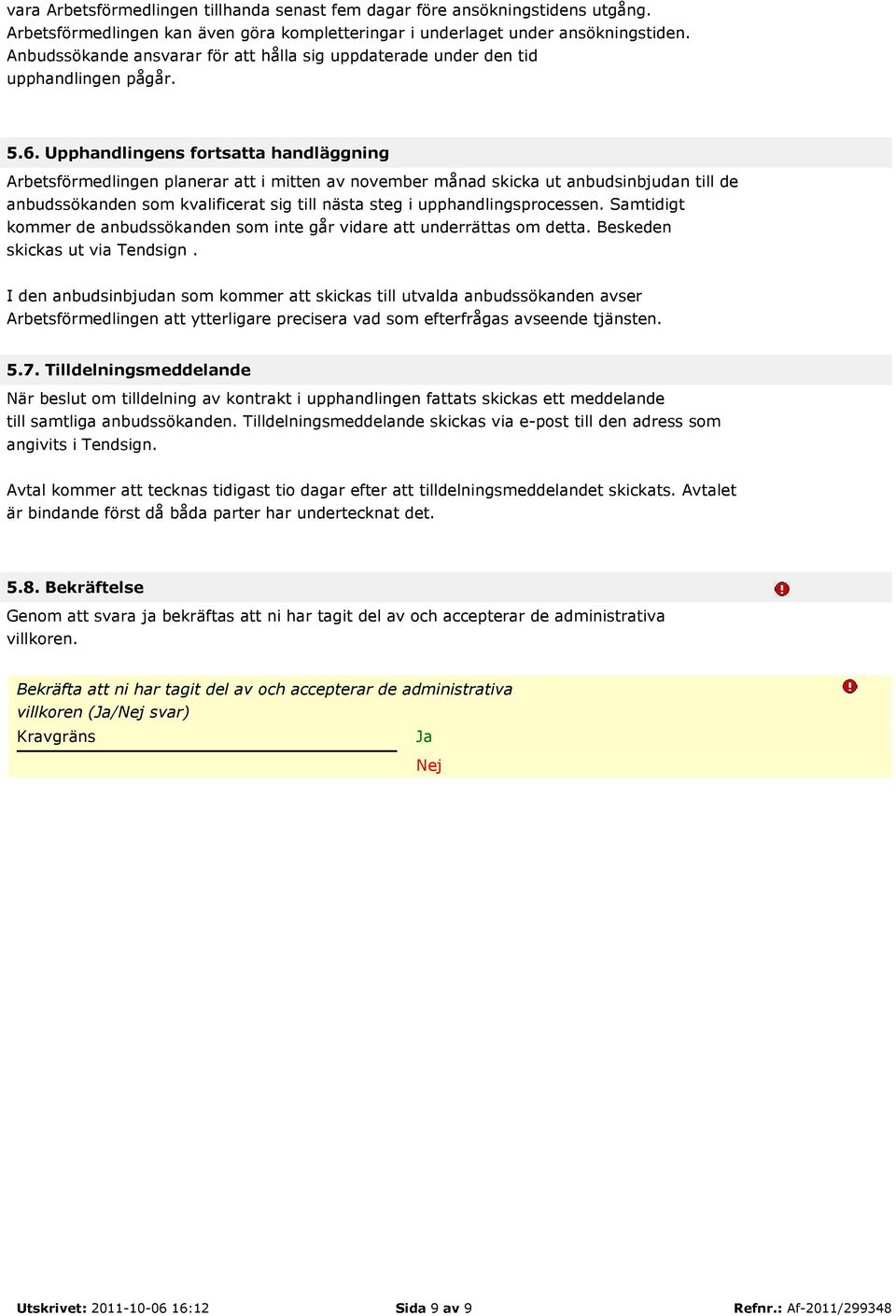 Upphandlingens fortsatta handläggning Arbetsförmedlingen planerar att i mitten av november månad skicka ut anbudsinbjudan till de anbudssökanden som kvalificerat sig till nästa steg i