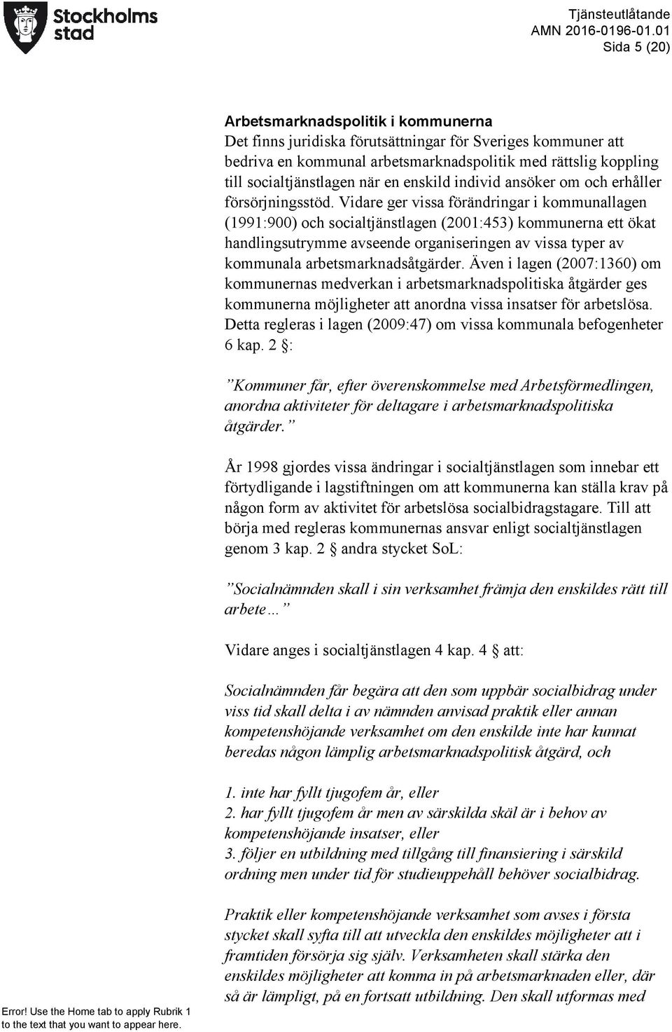 Vidare ger vissa förändringar i kommunallagen (1991:900) och socialtjänstlagen (2001:453) kommunerna ett ökat handlingsutrymme avseende organiseringen av vissa typer av kommunala