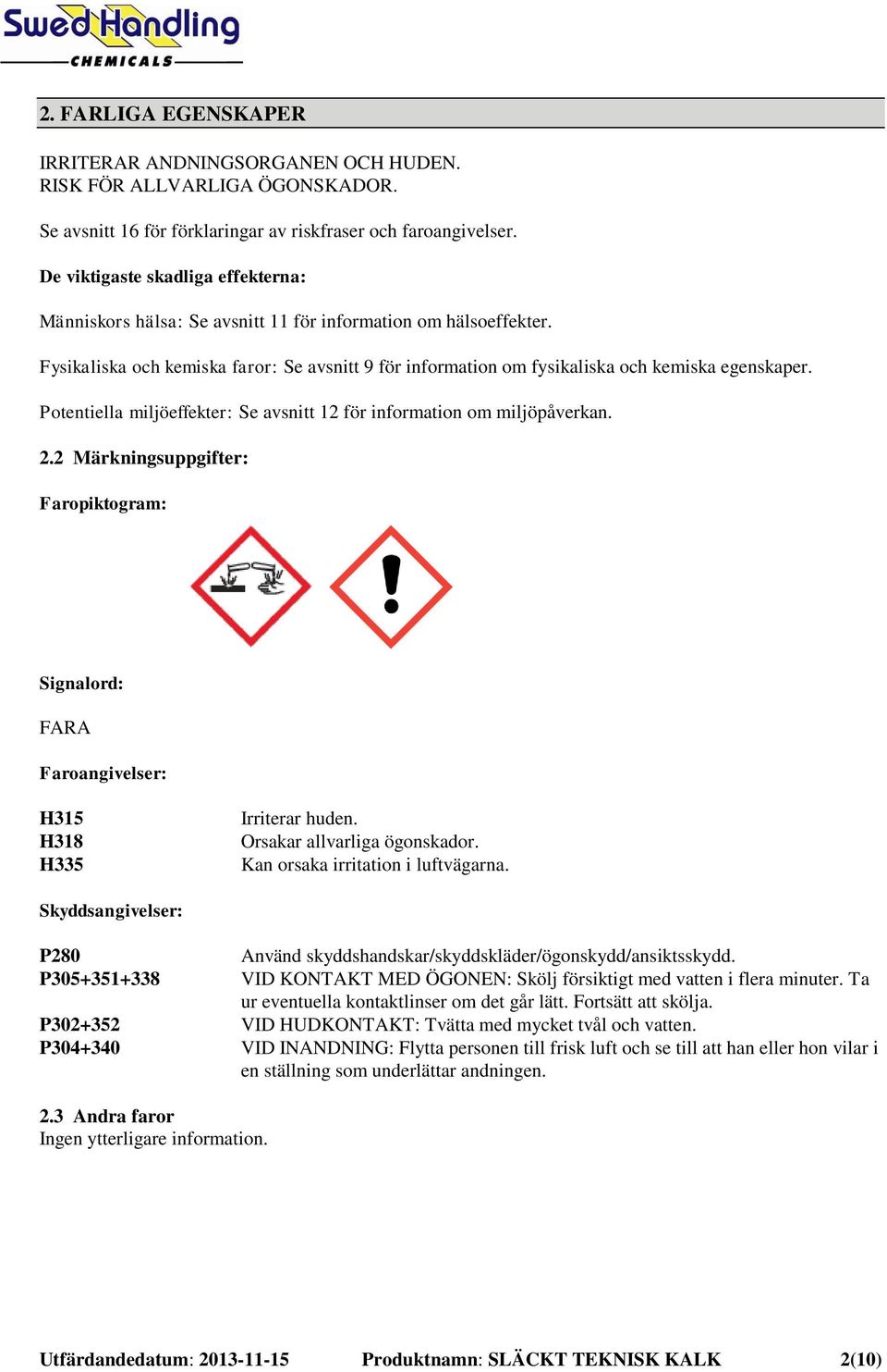 Potentiella miljöeffekter: Se avsnitt 12 för information om miljöpåverkan. 2.2 Märkningsuppgifter: Faropiktogram: Signalord: FARA Faroangivelser: H315 H318 H335 Irriterar huden.