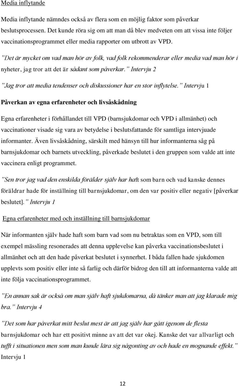 Det är mycket om vad man hör av folk, vad folk rekommenderar eller media vad man hör i nyheter, jag tror att det är sådant som påverkar.