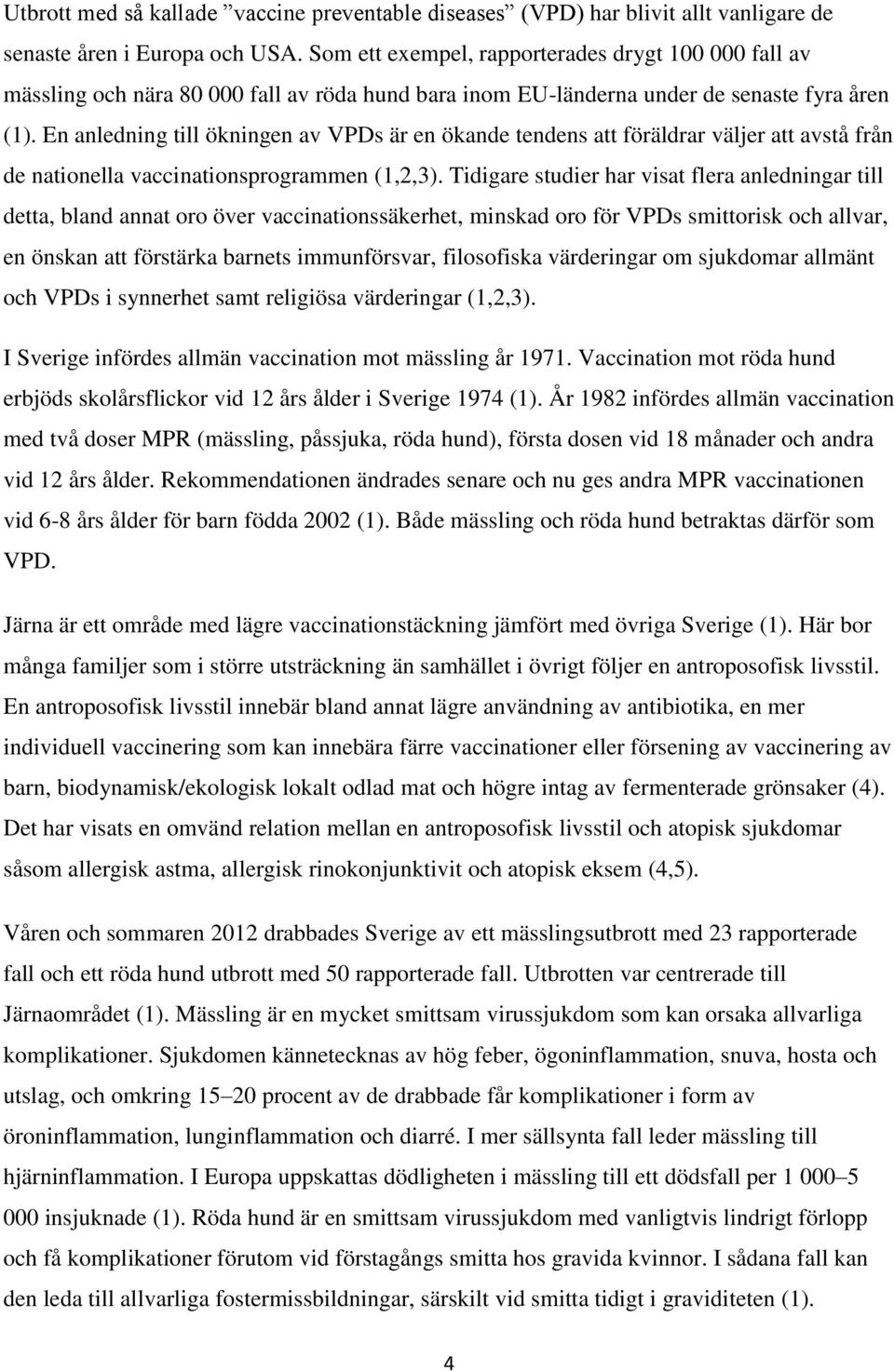 En anledning till ökningen av VPDs är en ökande tendens att föräldrar väljer att avstå från de nationella vaccinationsprogrammen (1,2,3).