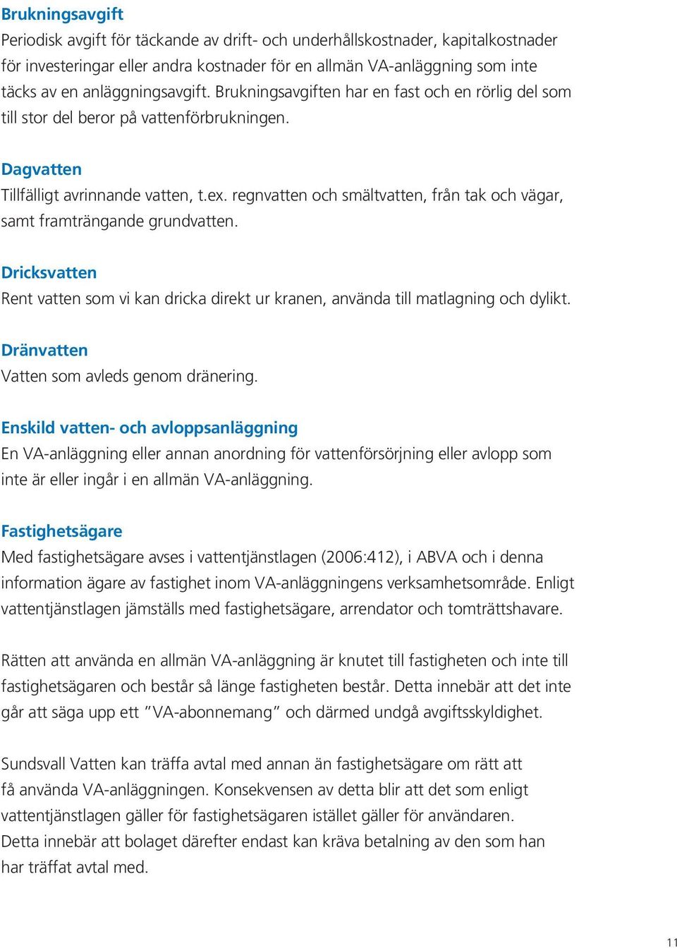 regnvatten och smältvatten, från tak och vägar, samt framträngande grundvatten. Dricksvatten Rent vatten som vi kan dricka direkt ur kranen, använda till matlagning och dylikt.