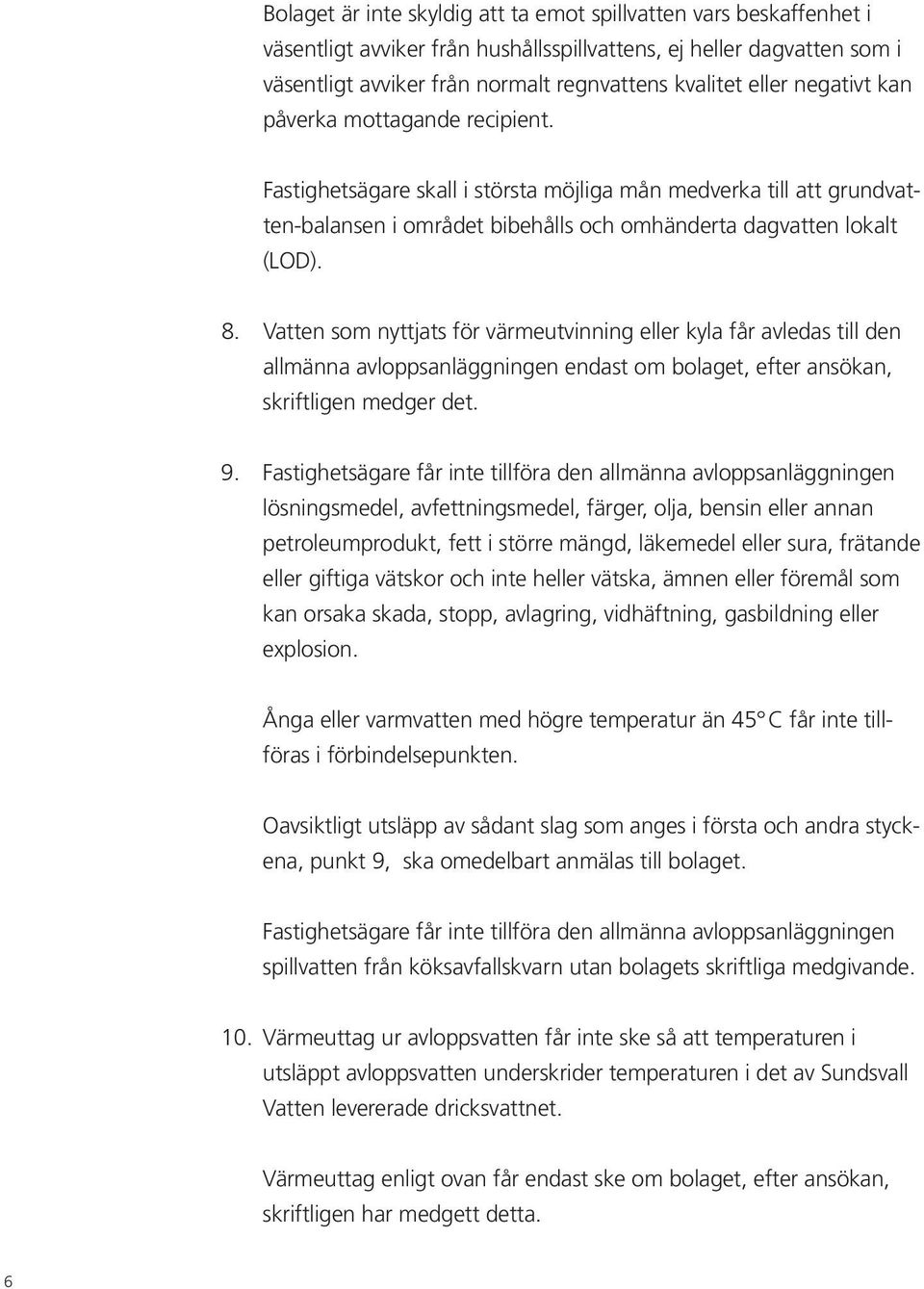 Vatten som nyttjats för värmeutvinning eller kyla får avledas till den allmänna avloppsanläggningen endast om bolaget, efter ansökan, skrift ligen medger det. 9.