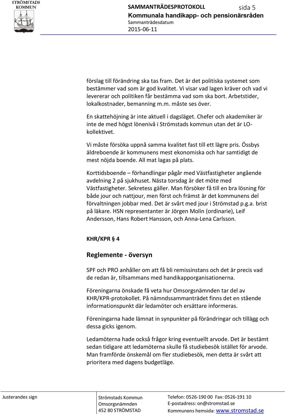 Chefer och akademiker är inte de med högst lönenivå i Strömstads kommun utan det är LOkollektivet. Vi måste försöka uppnå samma kvalitet fast till ett lägre pris.