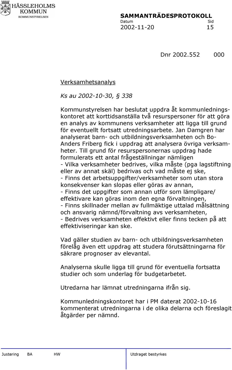 att ligga till grund för eventuellt fortsatt utredningsarbete. Jan Damgren har analyserat barn- och utbildningsverksamheten och Bo- Anders Friberg fick i uppdrag att analysera övriga verksamheter.