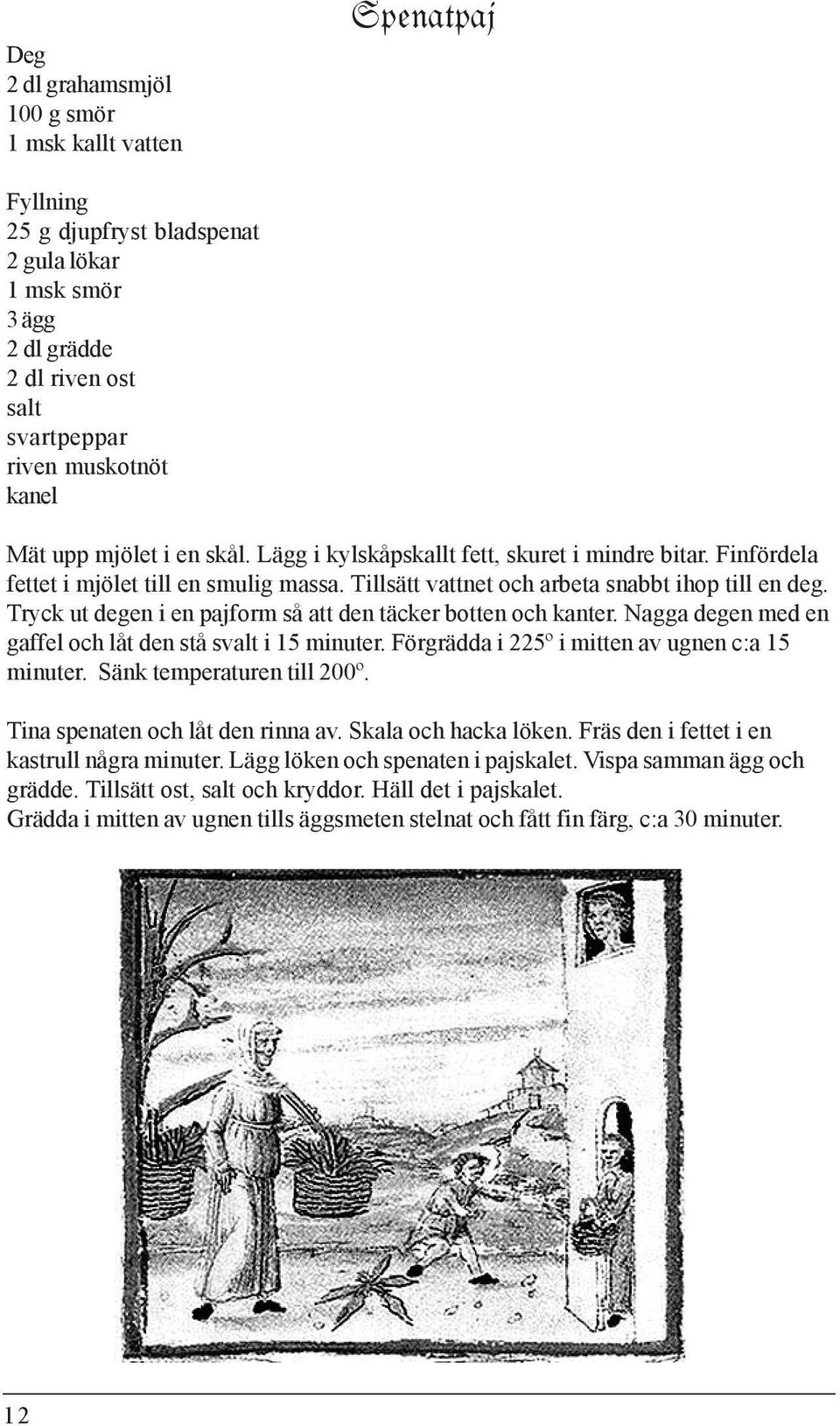 Tryck ut degen i en pajform så att den täcker botten och kanter. Nagga degen med en gaffel och låt den stå svalt i 15 minuter. Förgrädda i 225º i mitten av ugnen c:a 15 minuter.