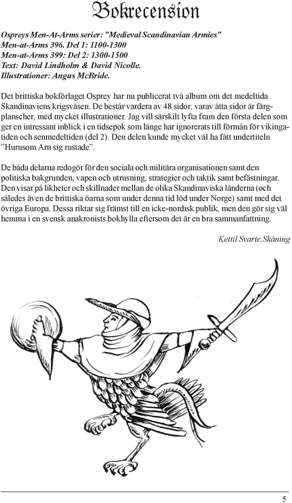 De består vardera av 48 sidor, varav åtta sidor är färgplanscher, med mycket illustrationer.
