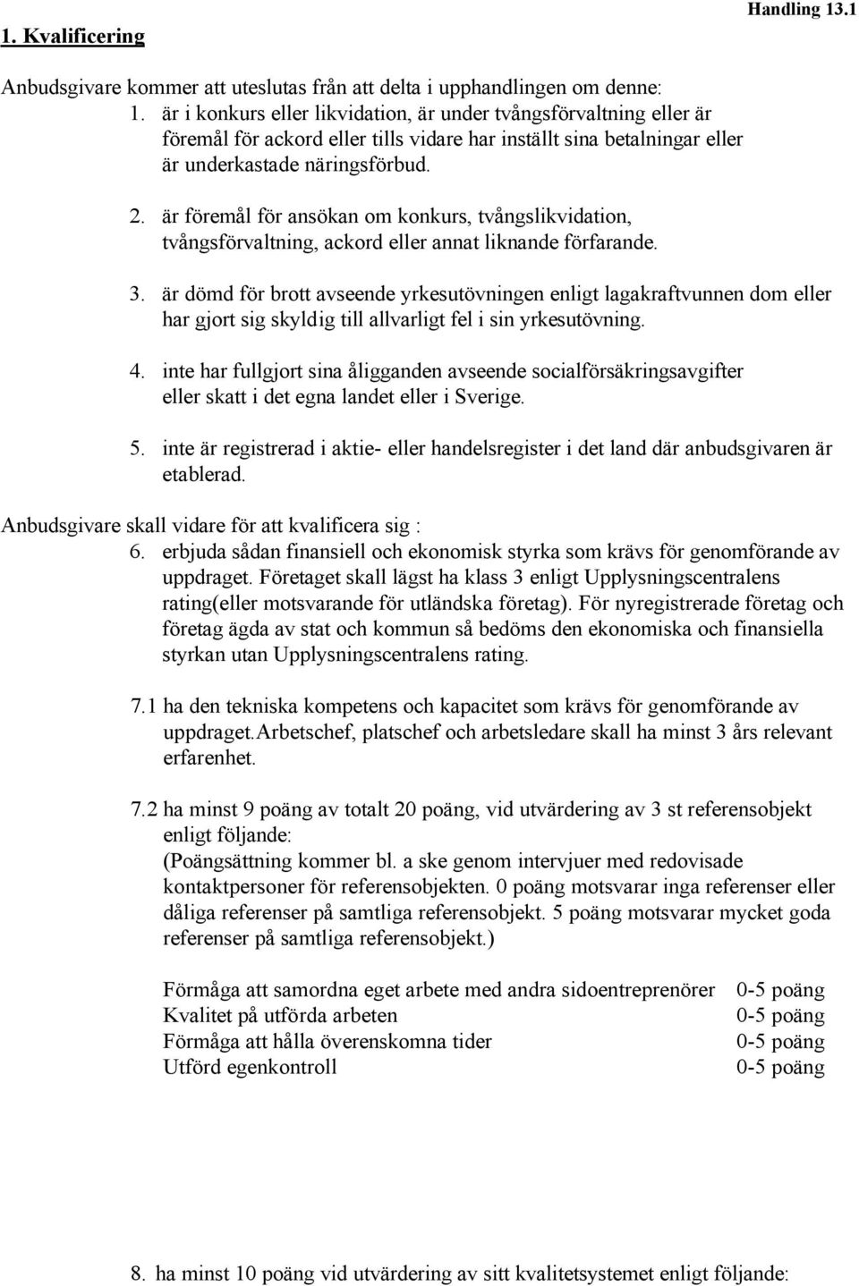 är föremål för ansökan om konkurs, tvångslikvidation, tvångsförvaltning, ackord eller annat liknande förfarande. 3.