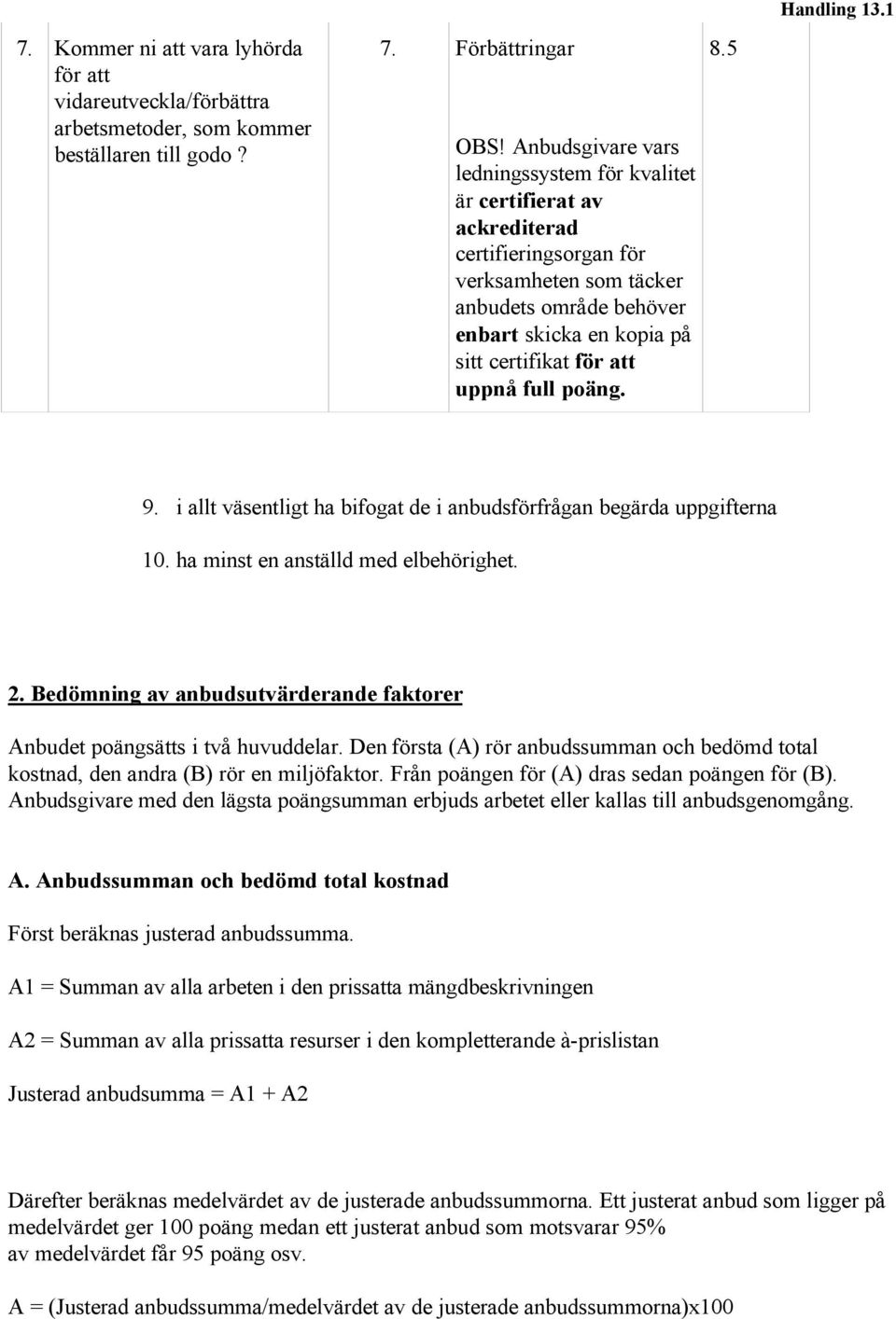 uppnå full poäng. 8.5 9. i allt väsentligt ha bifogat de i anbudsförfrågan begärda uppgifterna 10. ha minst en anställd med elbehörighet. 2.