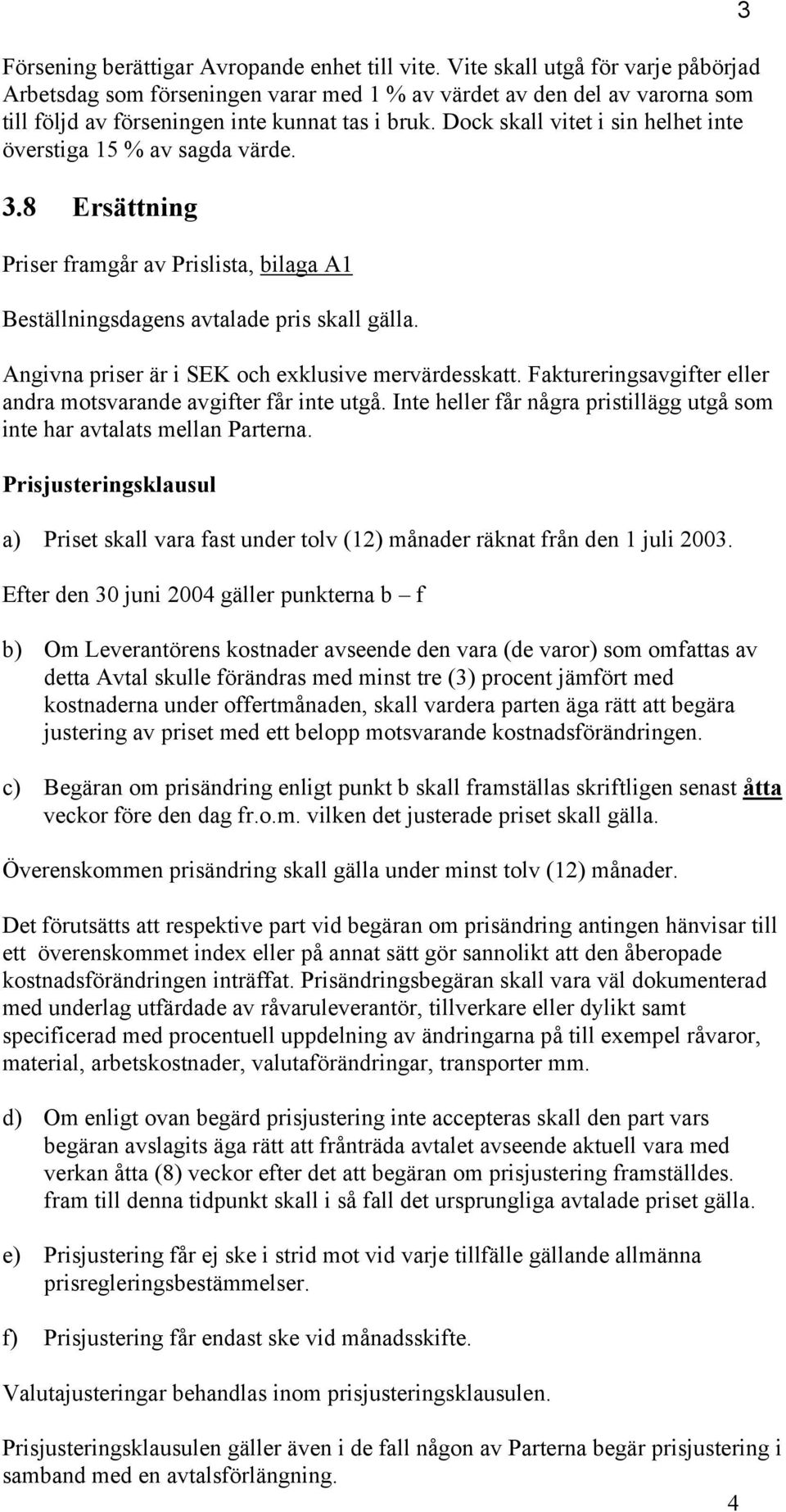 Dock skall vitet i sin helhet inte överstiga 15 % av sagda värde. 3.8 Ersättning Priser framgår av Prislista, bilaga A1 Beställningsdagens avtalade pris skall gälla.