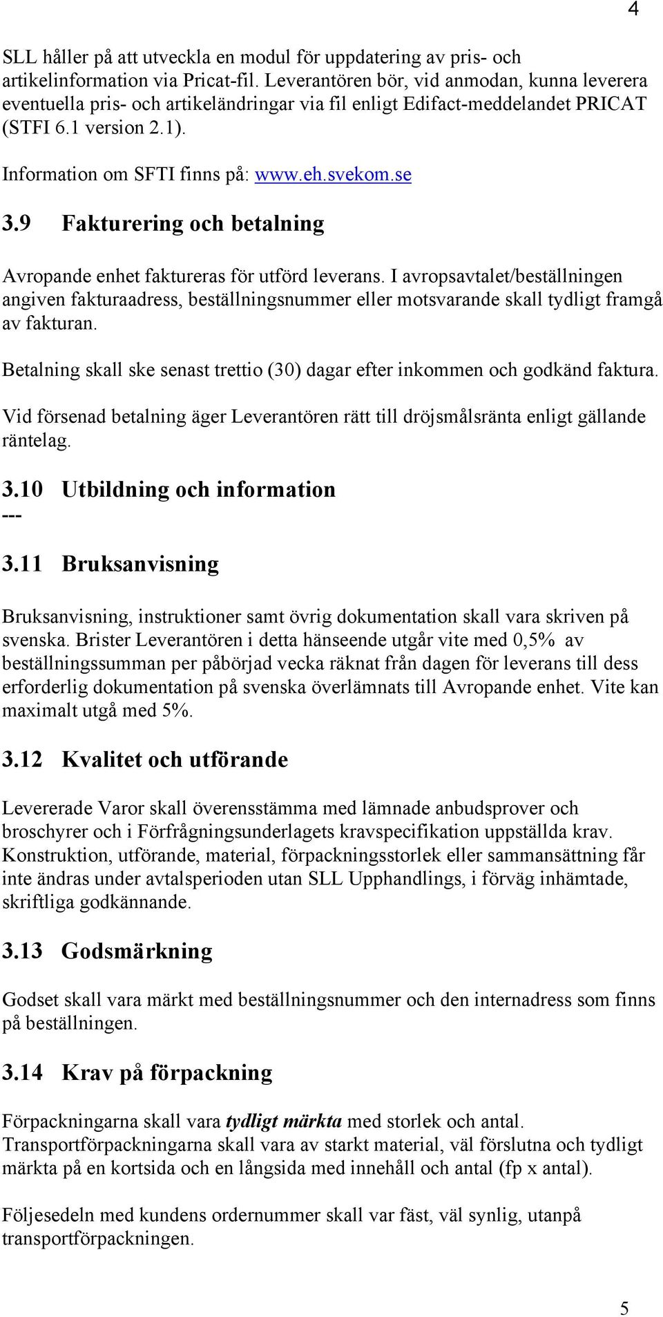 9 Fakturering och betalning Avropande enhet faktureras för utförd leverans. I avropsavtalet/beställningen angiven fakturaadress, beställningsnummer eller motsvarande skall tydligt framgå av fakturan.