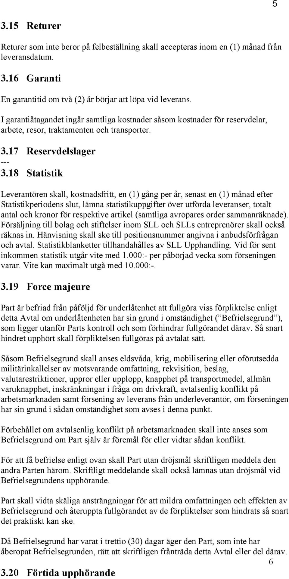 18 Statistik Leverantören skall, kostnadsfritt, en (1) gång per år, senast en (1) månad efter Statistikperiodens slut, lämna statistikuppgifter över utförda leveranser, totalt antal och kronor för