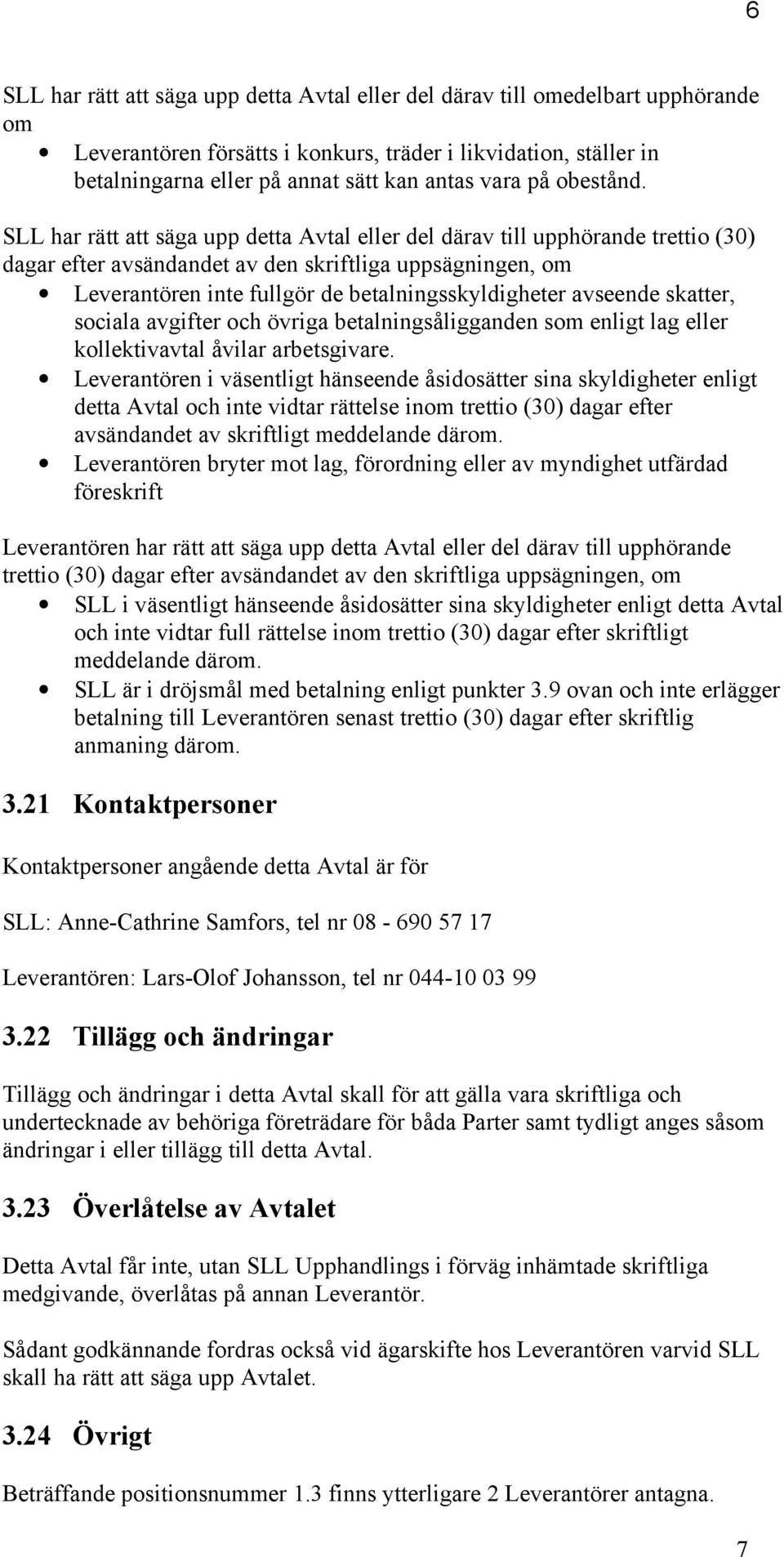 SLL har rätt att säga upp detta Avtal eller del därav till upphörande trettio (30) dagar efter avsändandet av den skriftliga uppsägningen, om Leverantören inte fullgör de betalningsskyldigheter