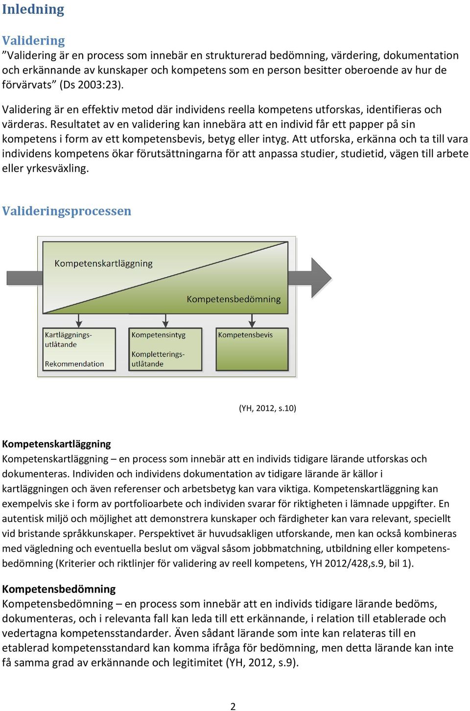 Resultatet av en validering kan innebära att en individ får ett papper på sin kompetens i form av ett kompetensbevis, betyg eller intyg.