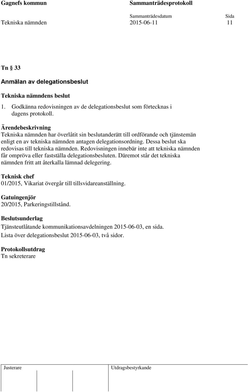 Redovisningen innebär inte att tekniska nämnden får ompröva eller fastställa delegationsbesluten. Däremot står det tekniska nämnden fritt att återkalla lämnad delegering.