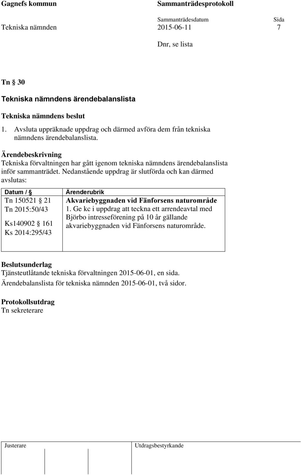 Nedanstående uppdrag är slutförda och kan därmed avslutas: Datum / Tn 150521 21 Tn 2015:50/43 Ks140902 161 Ks 2014:295/43 Ärenderubrik Akvariebyggnaden vid Fänforsens naturområde 1.