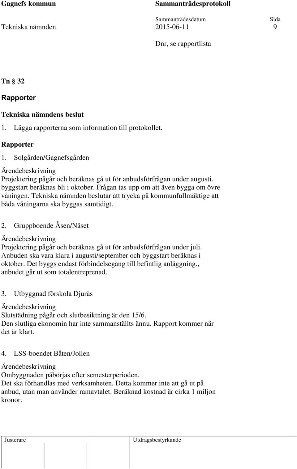 Tekniska nämnden beslutar att trycka på kommunfullmäktige att båda våningarna ska byggas samtidigt. 2. Gruppboende Åsen/Näset Projektering pågår och beräknas gå ut för anbudsförfrågan under juli.