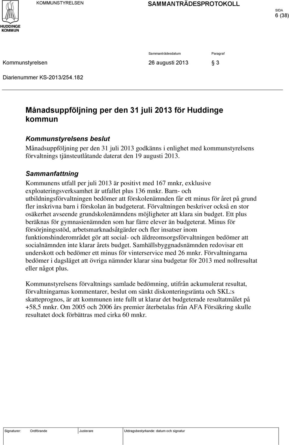 daterat den 19 augusti 2013. Sammanfattning Kommunens utfall per juli 2013 är positivt med 167 mnkr, exklusive exploateringsverksamhet är utfallet plus 136 mnkr.