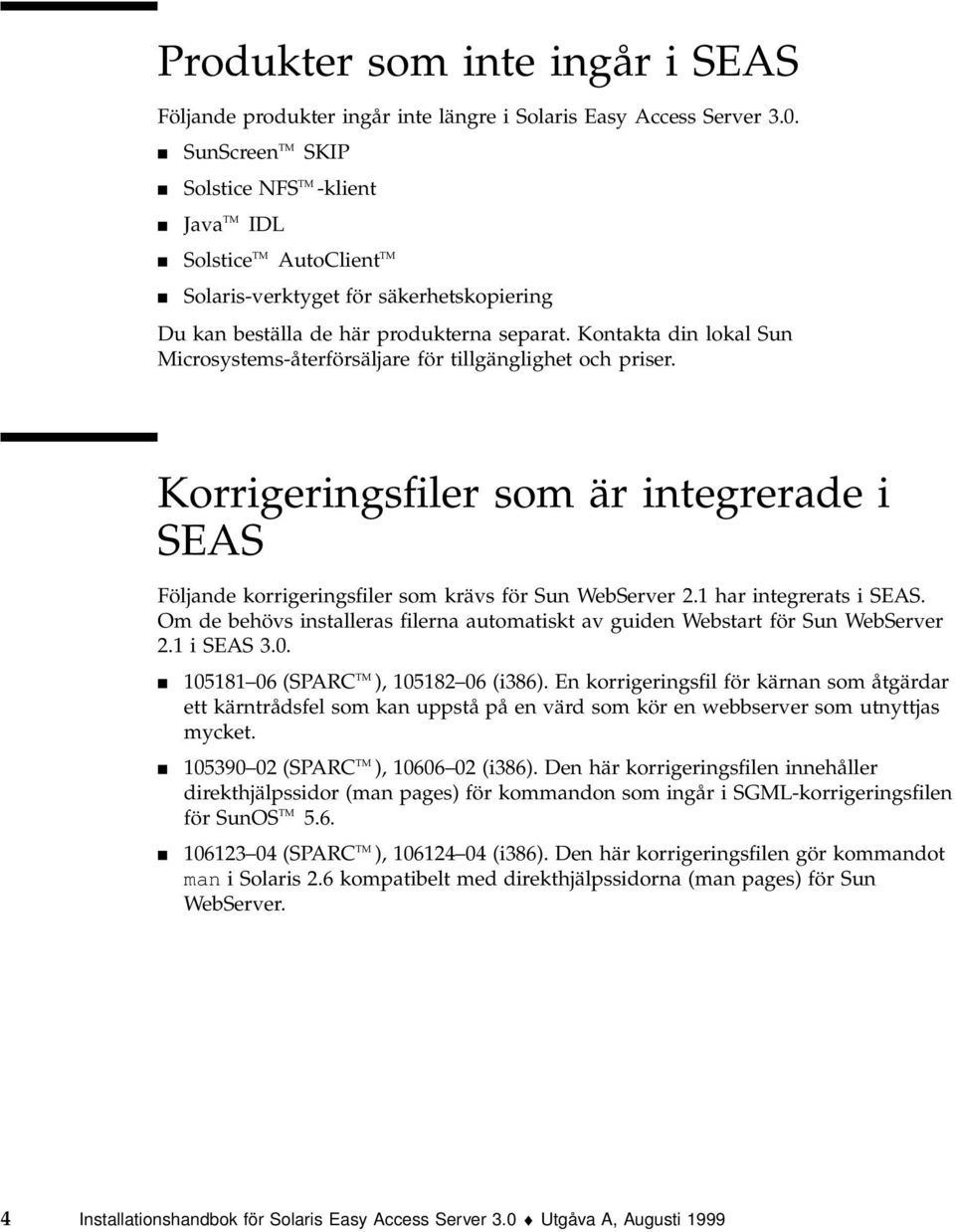 Kontakta din lokal Sun Microsystems-återförsäljare för tillgänglighet och priser. Korrigeringsfiler som är integrerade i SEAS Följande korrigeringsfiler som krävs för Sun WebServer 2.
