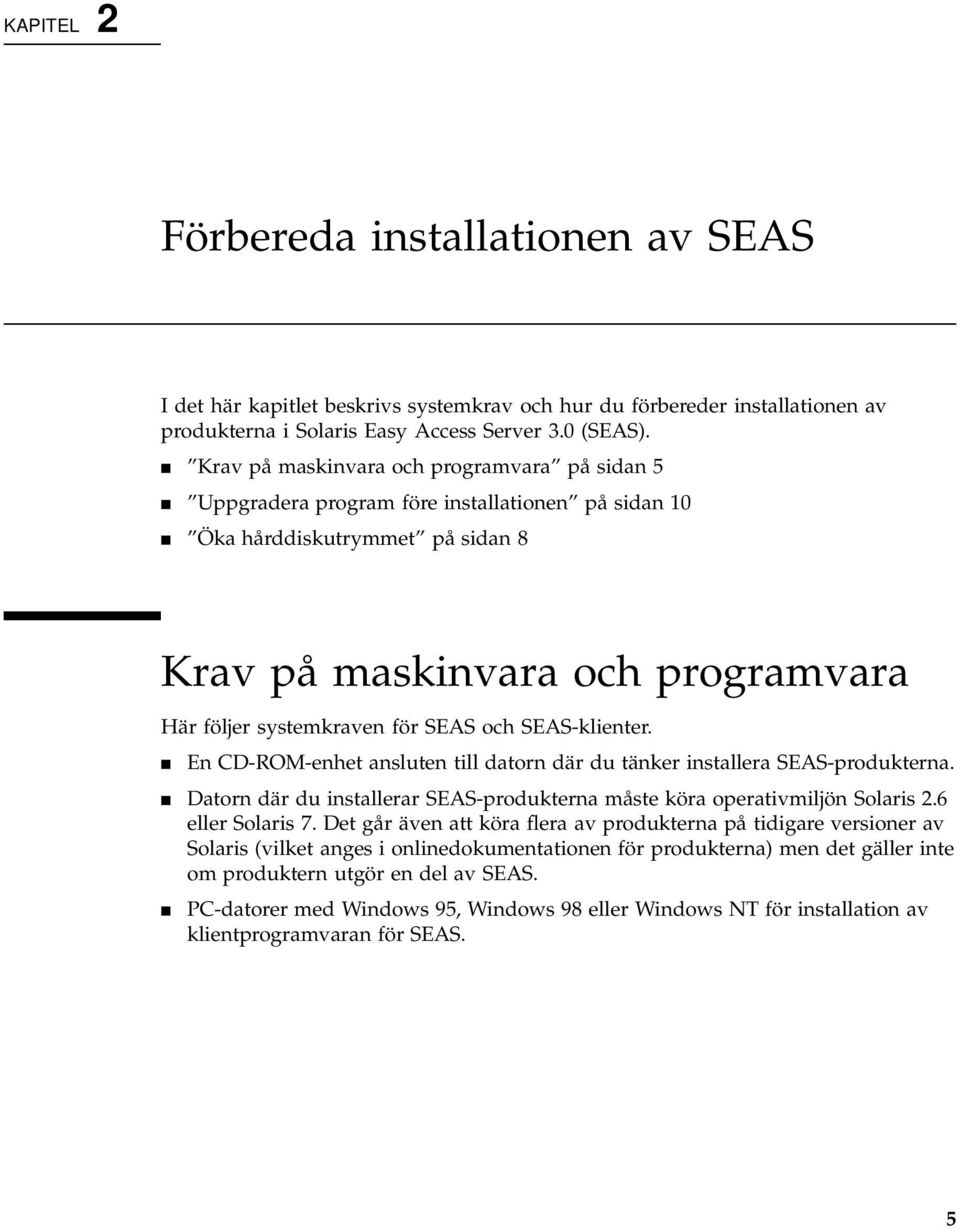 SEAS och SEAS-klienter. 4 En CD-ROM-enhet ansluten till datorn där du tänker installera SEAS-produkterna. 4 Datorn där du installerar SEAS-produkterna måste köra operativmiljön Solaris 2.