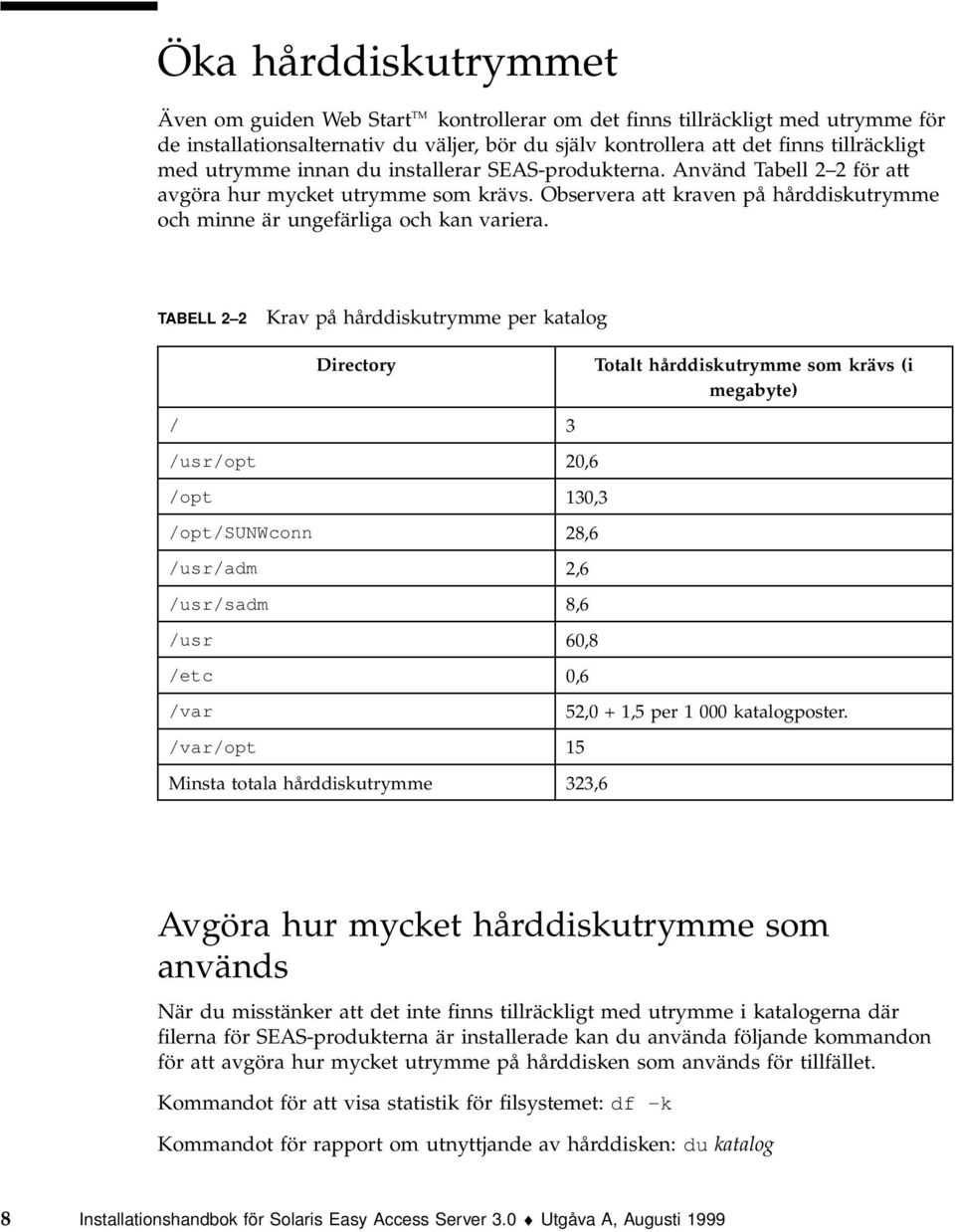 TABELL 2 2 Krav på hårddiskutrymme per katalog Directory Totalt hårddiskutrymme som krävs (i megabyte) / 3 /usr/opt 20,6 /opt 130,3 /opt/sunwconn 28,6 /usr/adm 2,6 /usr/sadm 8,6 /usr 60,8 /etc 0,6