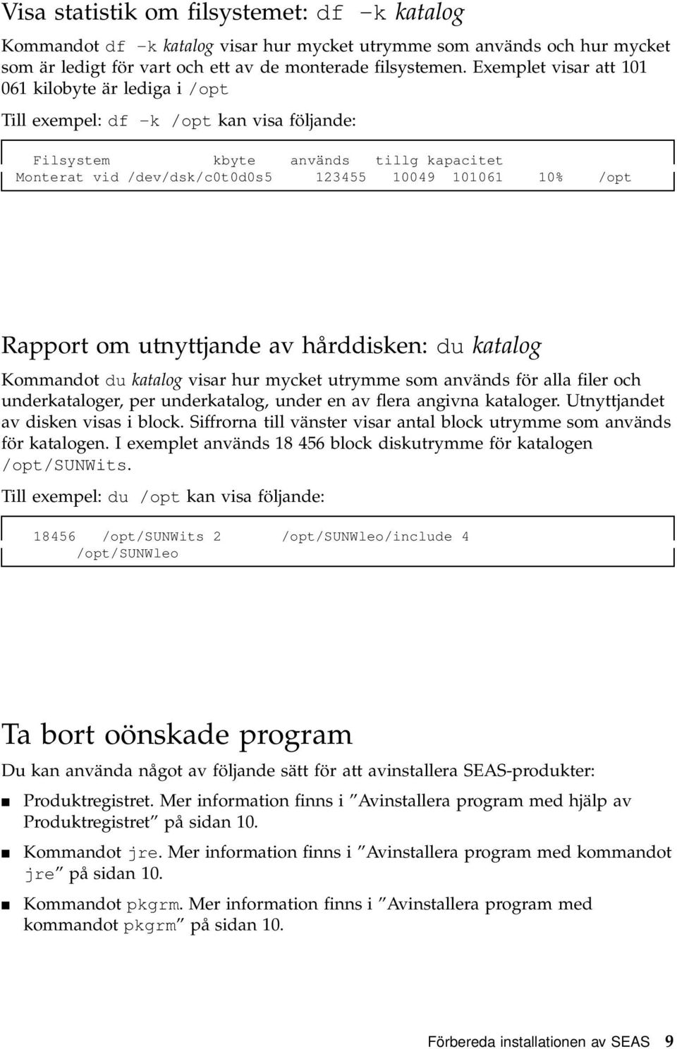 Rapport om utnyttjande av hårddisken: du katalog Kommandot du katalog visar hur mycket utrymme som används för alla filer och underkataloger, per underkatalog, under en av flera angivna kataloger.