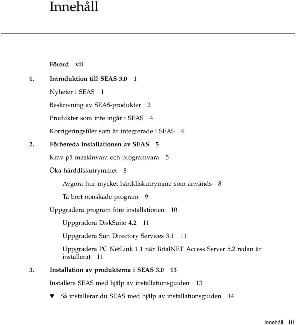 Förbereda installationen av SEAS 5 Krav på maskinvara och programvara 5 Öka hårddiskutrymmet 8 Avgöra hur mycket hårddiskutrymme som används 8 Ta bort oönskade program 9