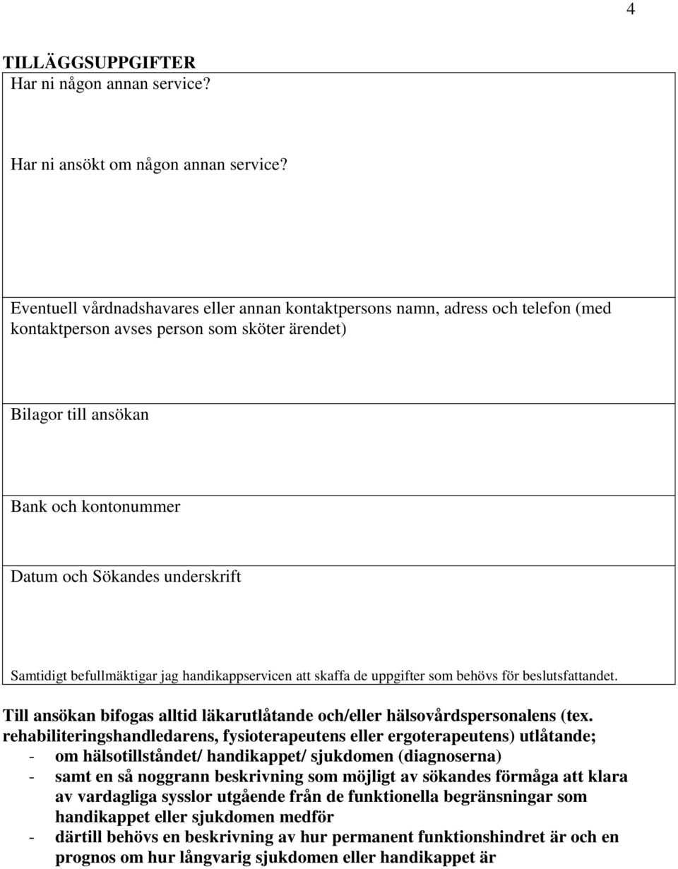 underskrift Samtidigt befullmäktigar jag handikappservicen att skaffa de uppgifter som behövs för beslutsfattandet. Till ansökan bifogas alltid läkarutlåtande och/eller hälsovårdspersonalens (tex.