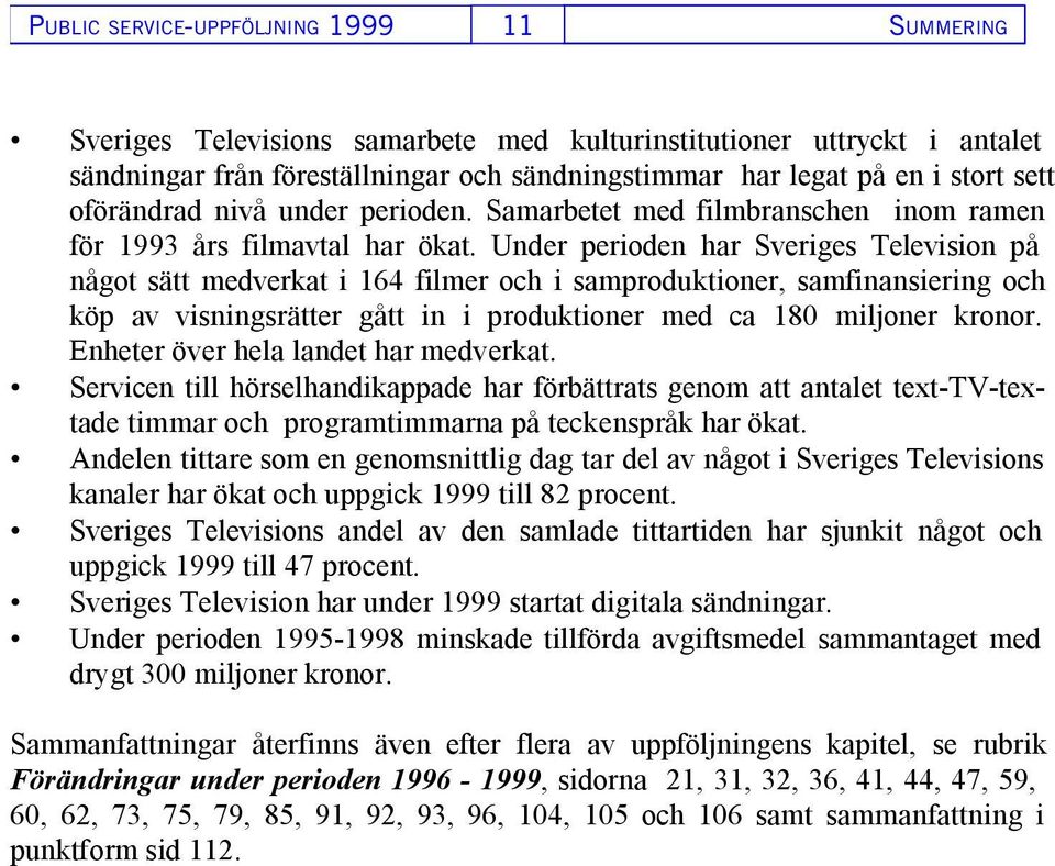 Under perioden har Sveriges Television på något sätt medverkat i 164 filmer och i samproduktioner, samfinansiering och köp av visningsrätter gått in i produktioner med ca 180 miljoner kronor.