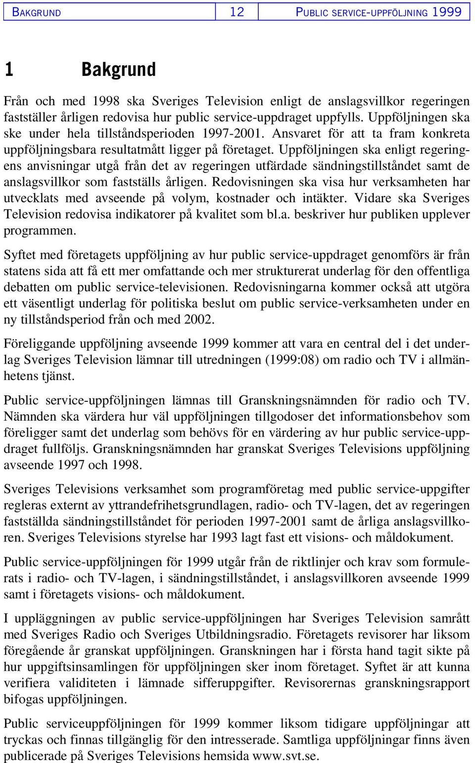 Uppföljningen ska enligt regeringens anvisningar utgå från det av regeringen utfärdade sändningstillståndet samt de anslagsvillkor som fastställs årligen.