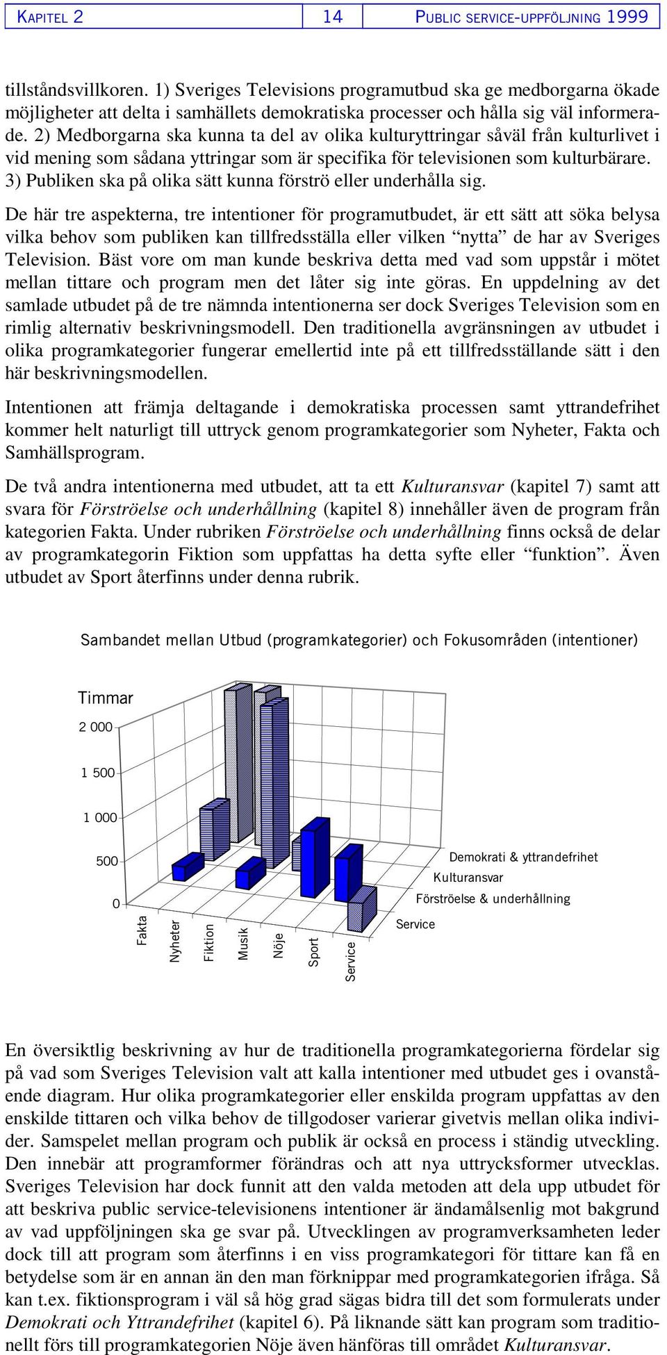 2) Medborgarna ska kunna ta del av olika kulturyttringar såväl från kulturlivet i vid mening som sådana yttringar som är specifika för televisionen som kulturbärare.