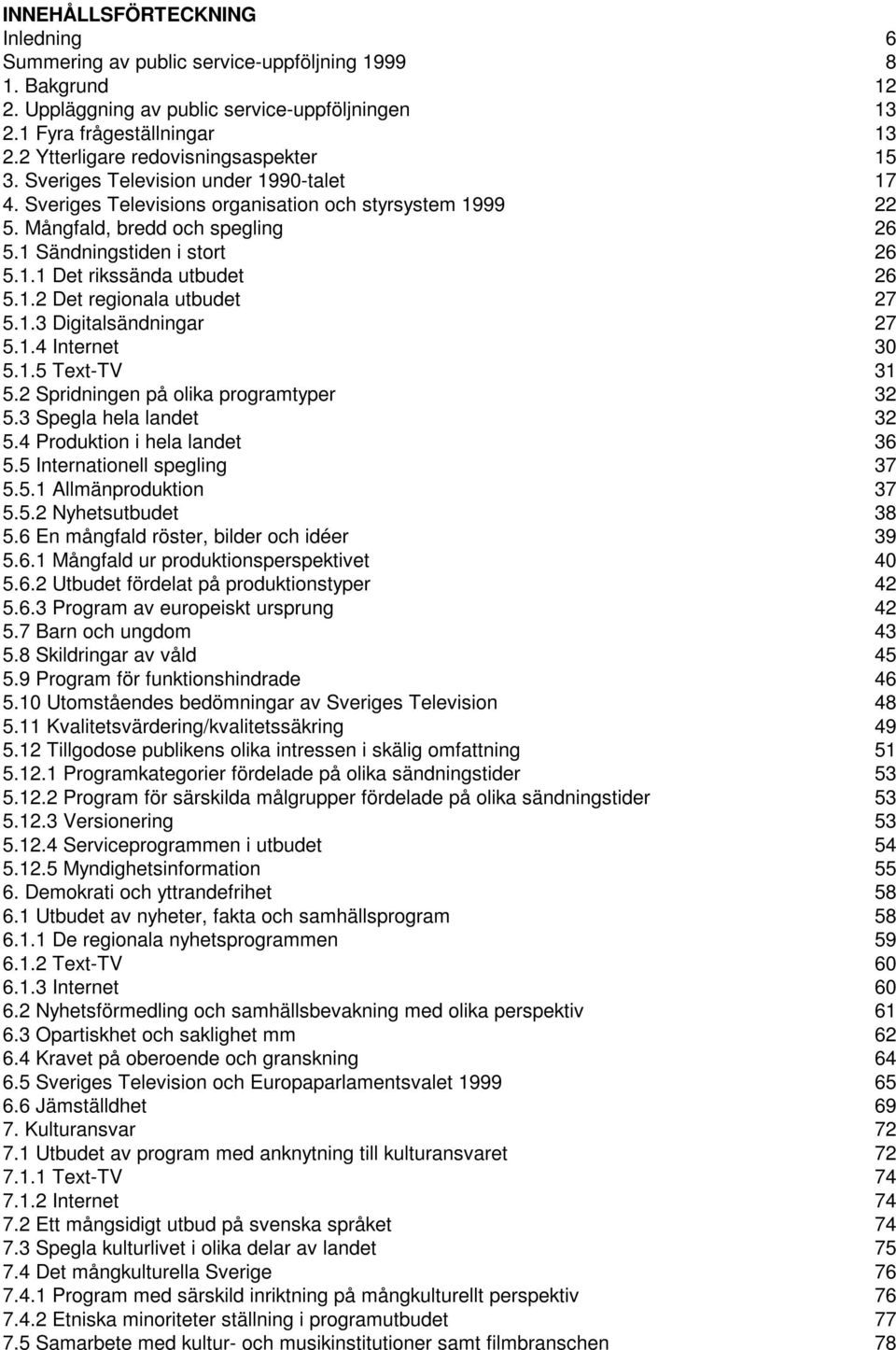 1 Sändningstiden i stort 26 5.1.1 Det rikssända utbudet 26 5.1.2 Det regionala utbudet 27 5.1.3 Digitalsändningar 27 5.1.4 Internet 30 5.1.5 Text-TV 31 5.2 Spridningen på olika programtyper 32 5.