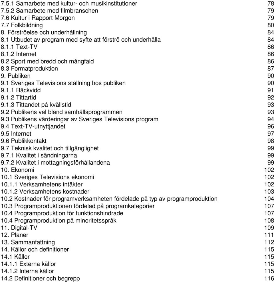 1 Sveriges Televisions ställning hos publiken 90 9.1.1 Räckvidd 91 9.1.2 Tittartid 92 9.1.3 Tittandet på kvällstid 93 9.2 Publikens val bland samhällsprogrammen 93 9.