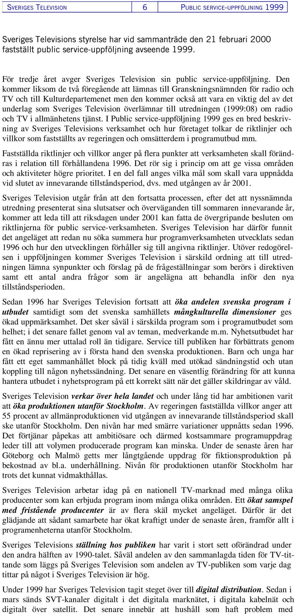 Den kommer liksom de två föregående att lämnas till Granskningsnämnden för radio och TV och till Kulturdepartemenet men den kommer också att vara en viktig del av det underlag som Sveriges Television