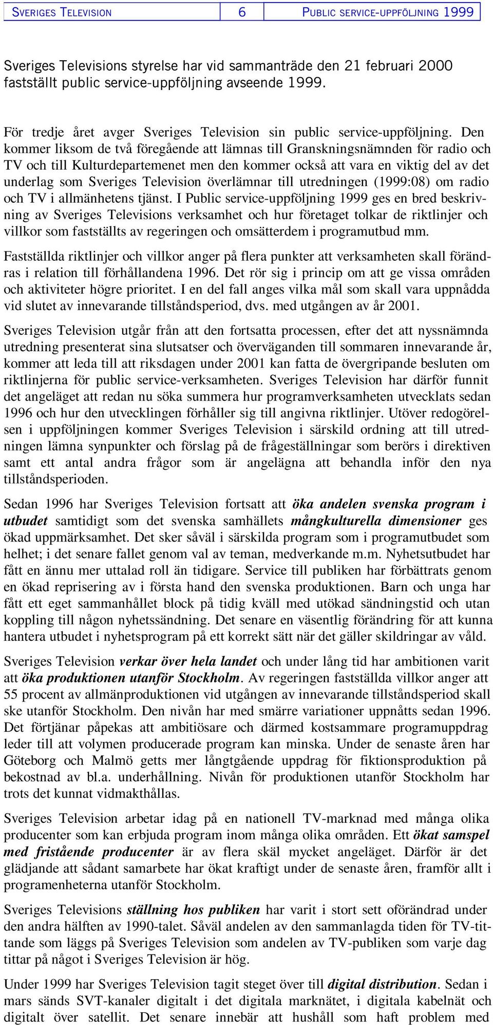 Den kommer liksom de två föregående att lämnas till Granskningsnämnden för radio och TV och till Kulturdepartemenet men den kommer också att vara en viktig del av det underlag som Sveriges Television