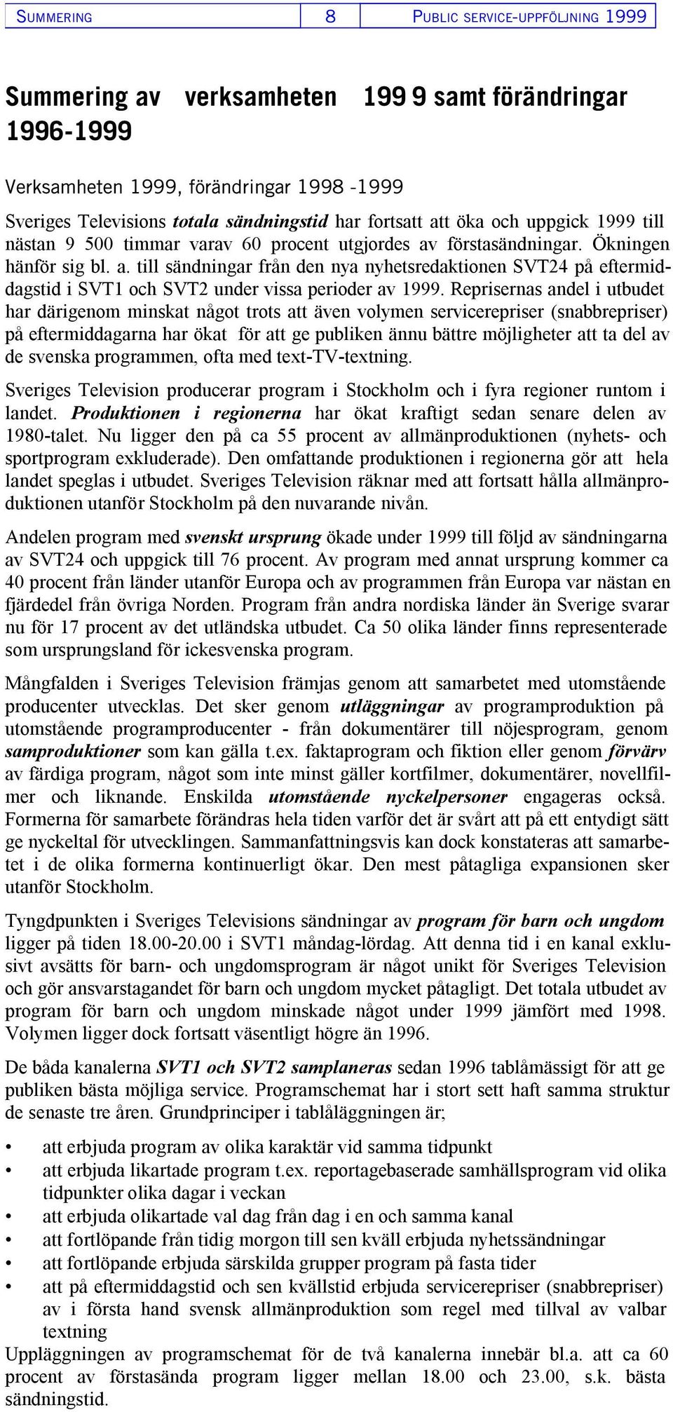 Reprisernas andel i utbudet har därigenom minskat något trots att även volymen servicerepriser (snabbrepriser) på eftermiddagarna har ökat för att ge publiken ännu bättre möjligheter att ta del av de